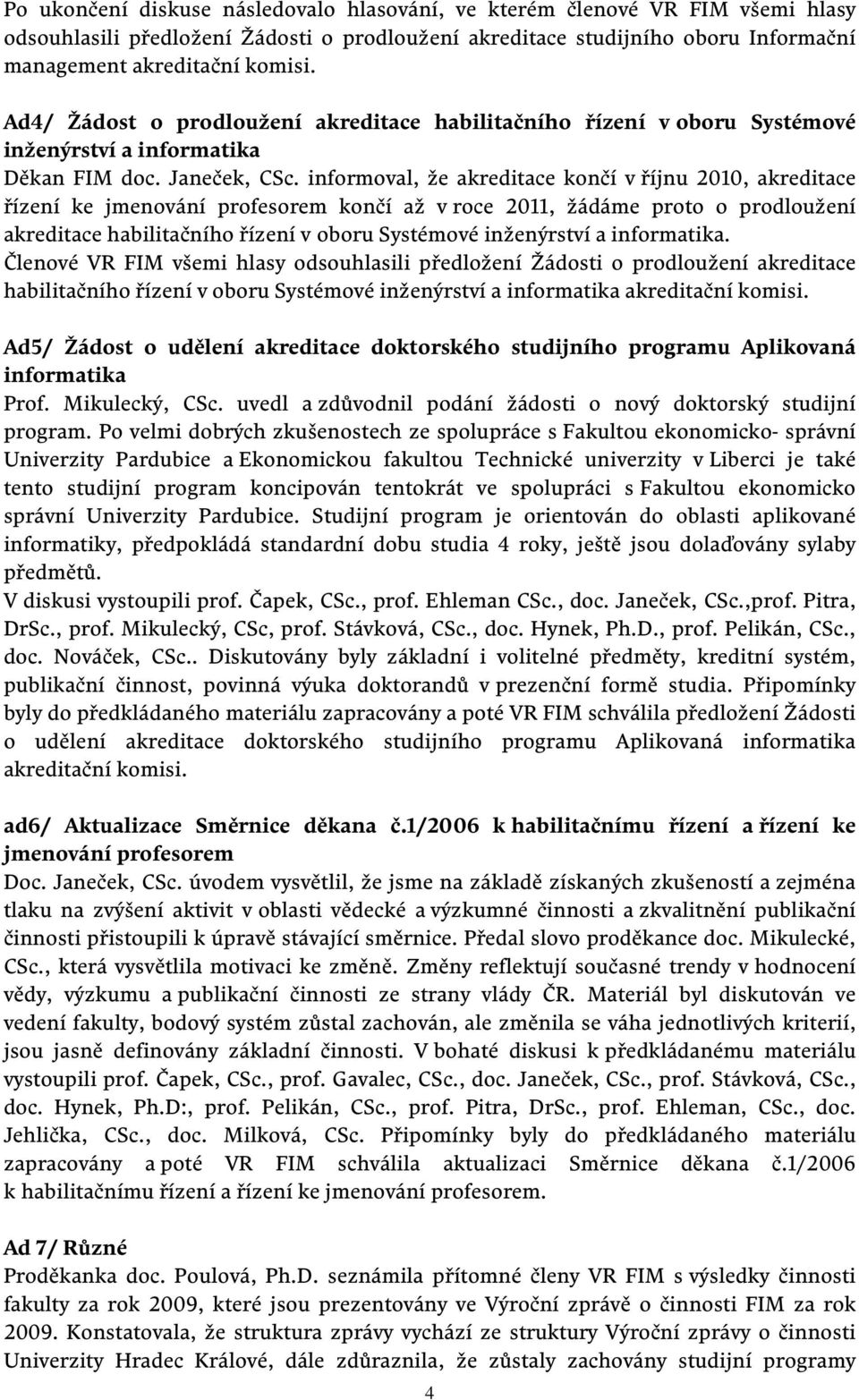 informoval, že akreditace končí v říjnu 2010, akreditace řízení ke jmenování profesorem končí až v roce 2011, žádáme proto o prodloužení akreditace habilitačního řízení v oboru Systémové inženýrství