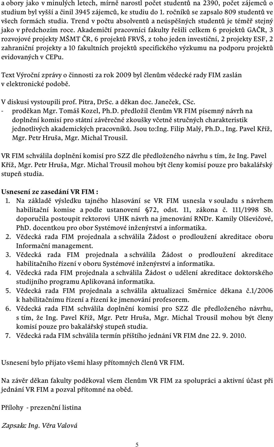 Akademičtí pracovníci fakulty řešili celkem 6 projektů GAČR, 3 rozvojové projekty MŠMT ČR, 6 projektů FRVŠ, z toho jeden investiční, 2 projekty ESF, 2 zahraniční projekty a 10 fakultních projektů