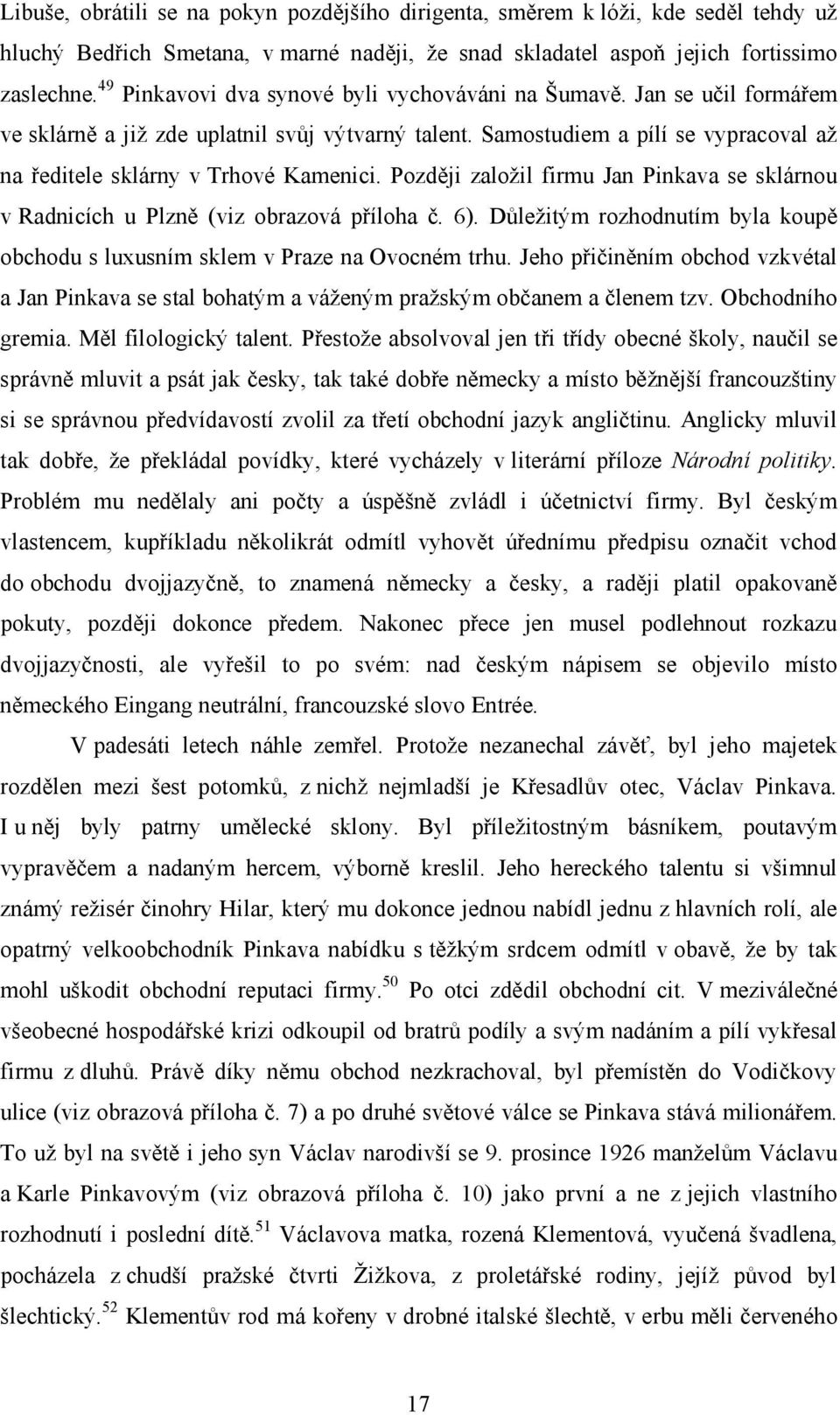 Později založil firmu Jan Pinkava se sklárnou v Radnicích u Plzně (viz obrazová příloha č. 6). Důležitým rozhodnutím byla koupě obchodu s luxusním sklem v Praze na Ovocném trhu.