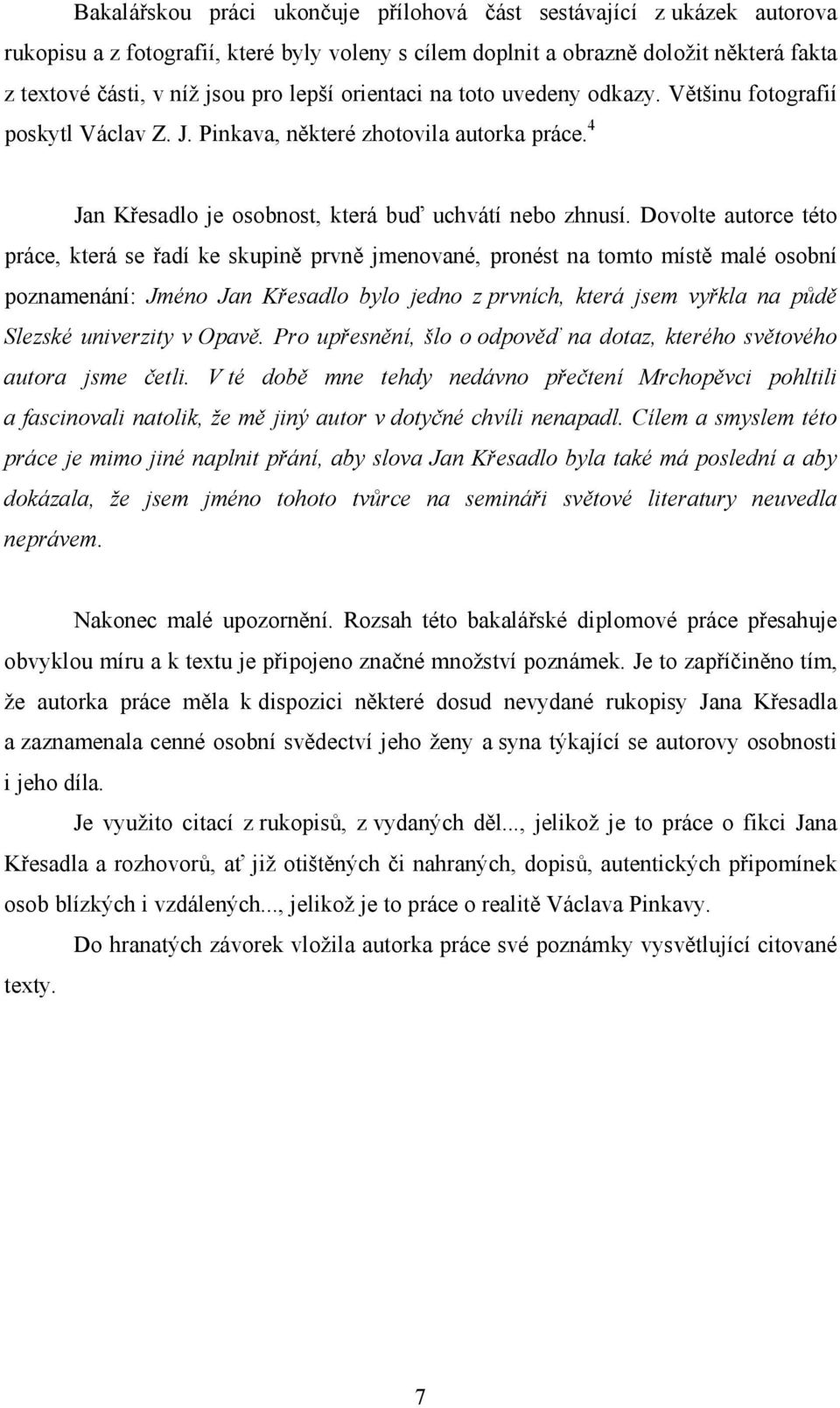 Dovolte autorce této práce, která se řadí ke skupině prvně jmenované, pronést na tomto místě malé osobní poznamenání: Jméno Jan Křesadlo bylo jedno z prvních, která jsem vyřkla na půdě Slezské