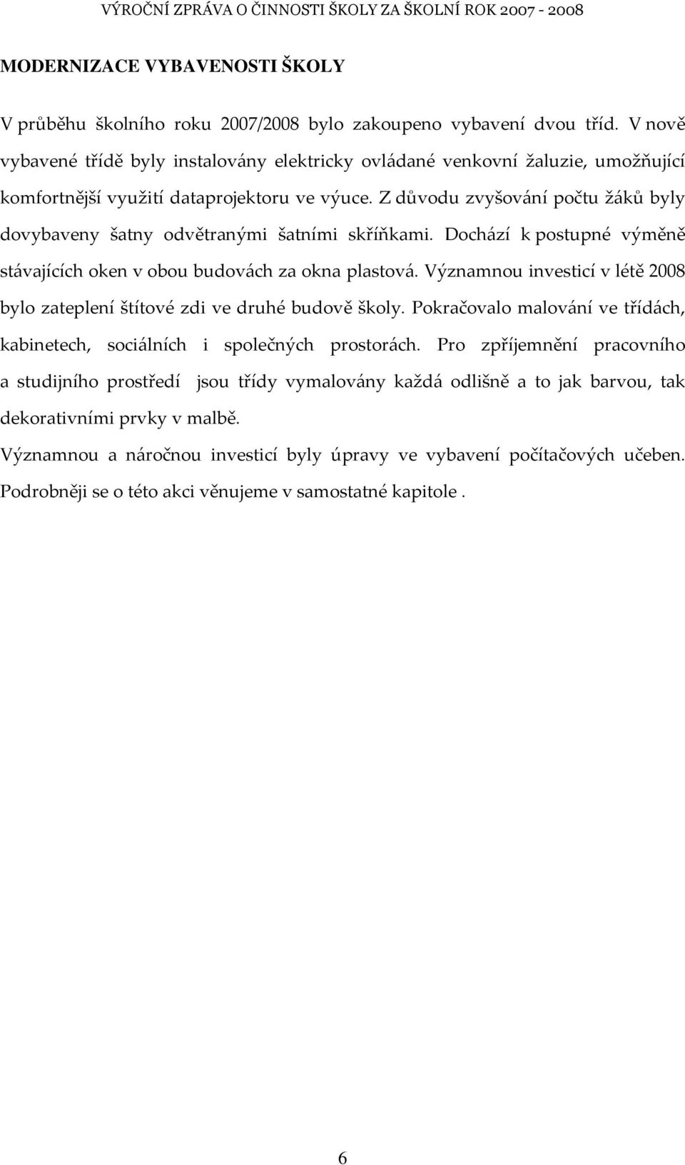 Z důvodu zvyšování počtu žáků byly dovybaveny šatny odvětranými šatními skříňkami. Dochází k postupné výměně stávajících oken v obou budovách za okna plastová.