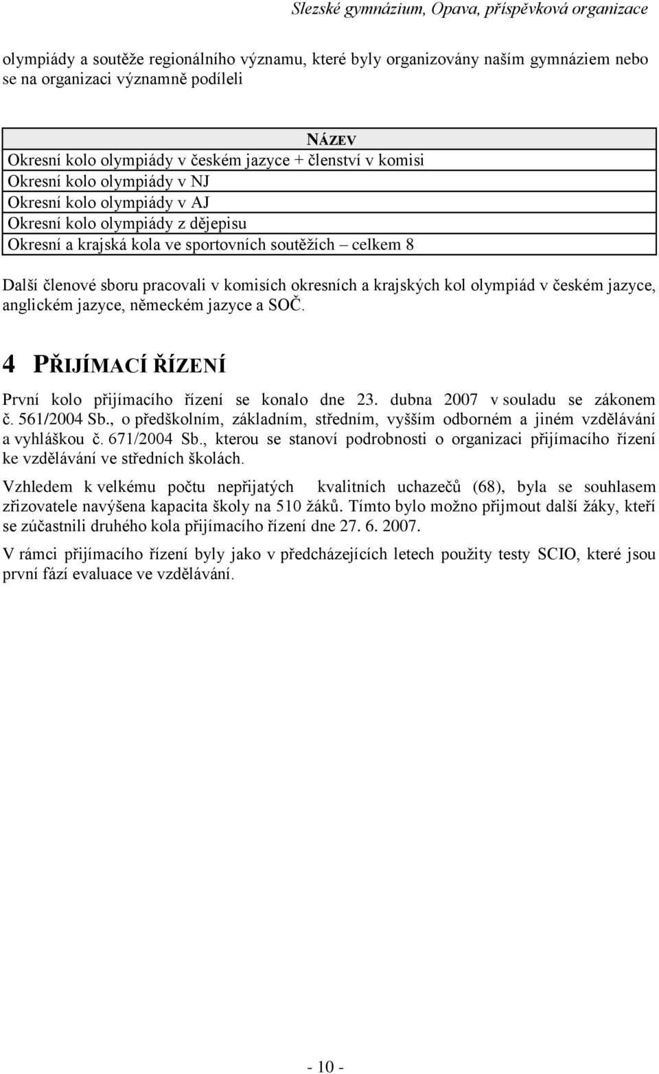 kol olympiád v českém jazyce, anglickém jazyce, německém jazyce a SOČ. 4 PŘIJÍMACÍ ŘÍZENÍ První kolo přijímacího řízení se konalo dne 23. dubna 2007 v souladu se zákonem č. 561/2004 Sb.