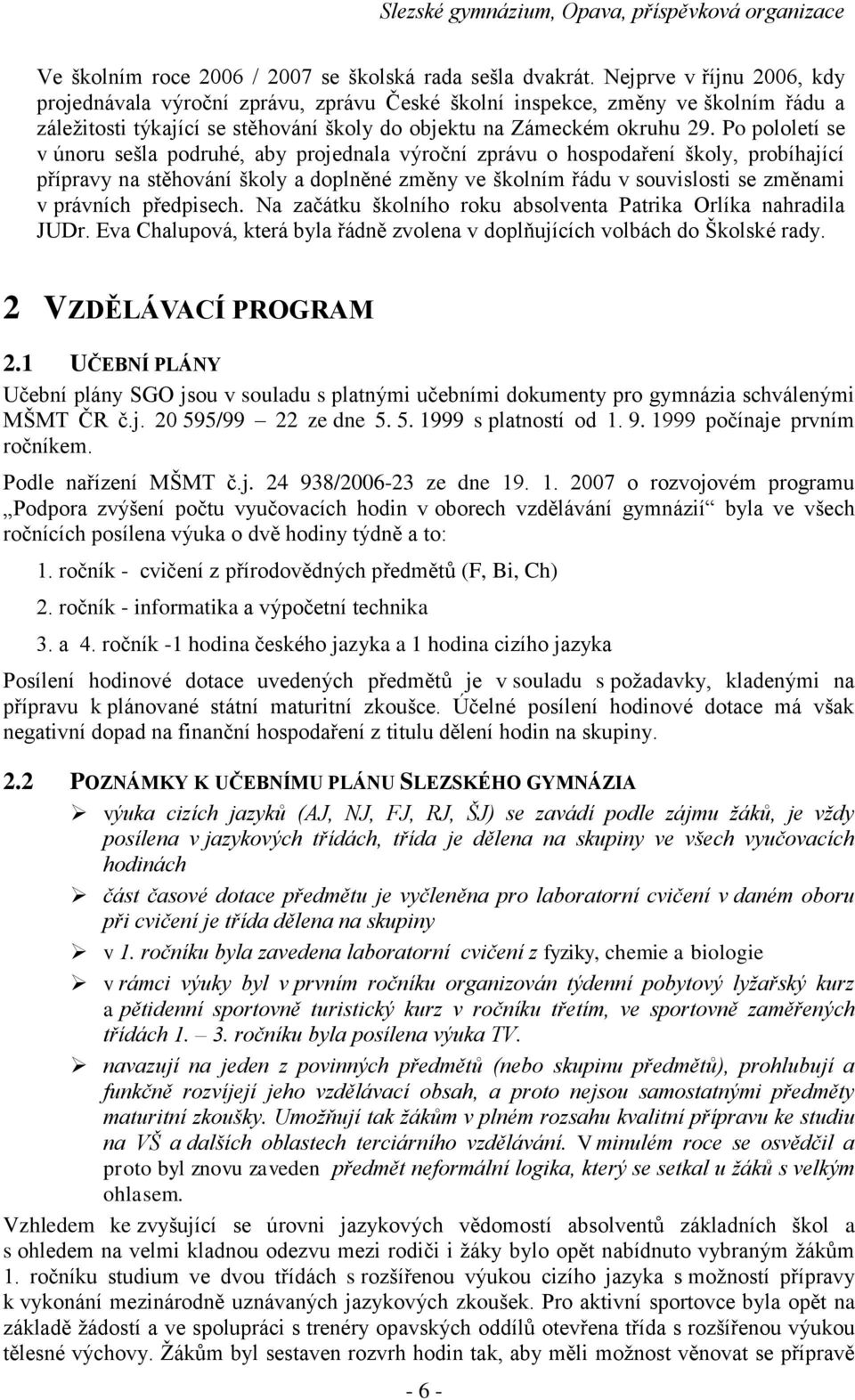 Po pololetí se v únoru sešla podruhé, aby projednala výroční zprávu o hospodaření školy, probíhající přípravy na stěhování školy a doplněné změny ve školním řádu v souvislosti se změnami v právních