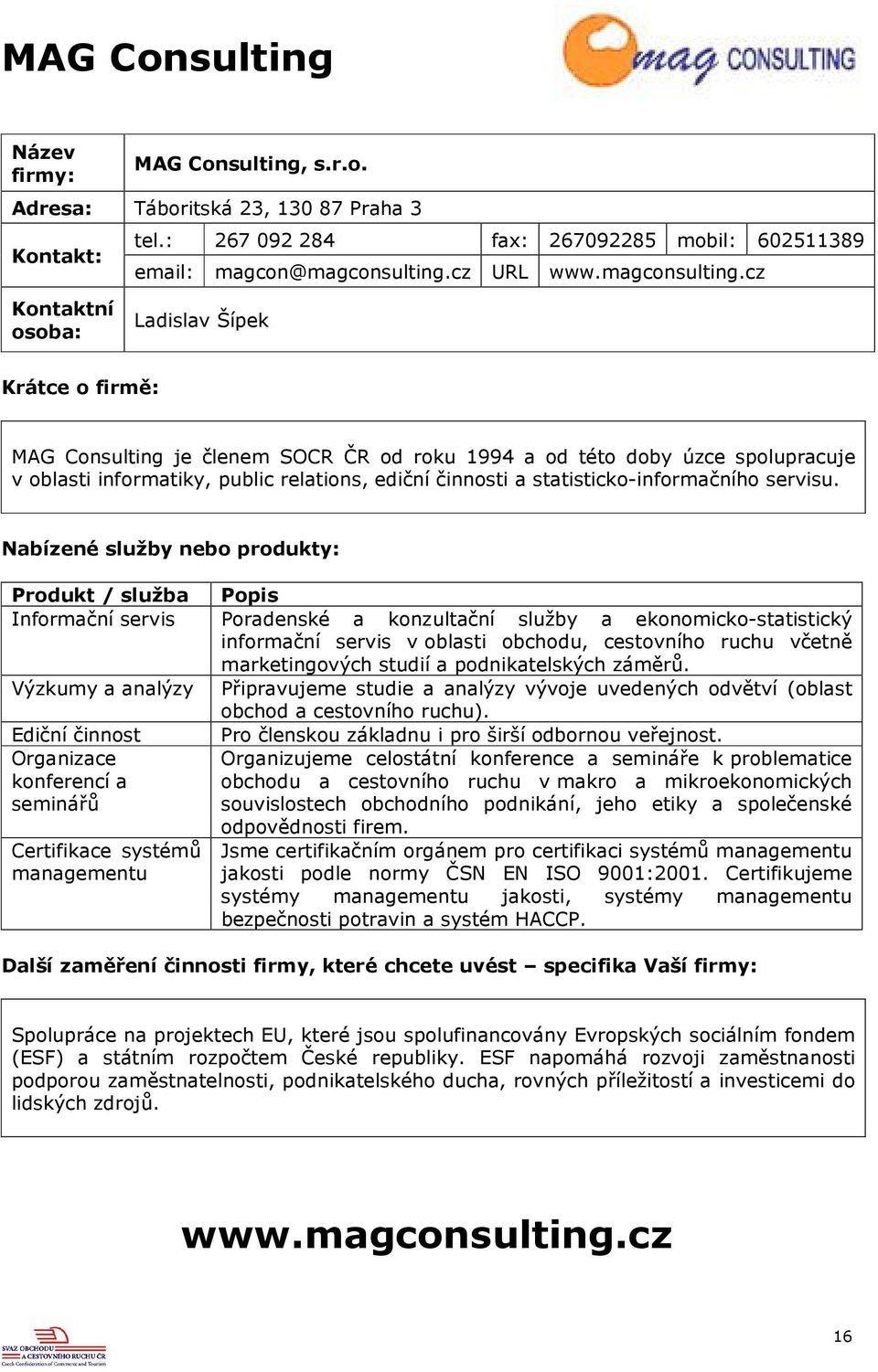 cz Ladislav Šípek MAG Consulting je členem SOCR ČR od roku 1994 a od této doby úzce spolupracuje v oblasti informatiky, public relations, ediční činnosti a statisticko-informačního servisu.