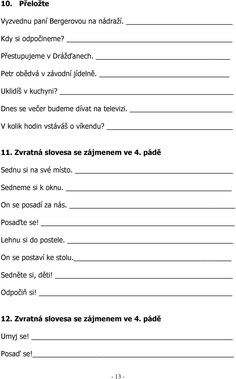 V kolik hodin vstáváš o víkendu? 11. Zvratná slovesa se zájmenem ve 4. pádě Sednu si na své místo. Sedneme si k oknu.