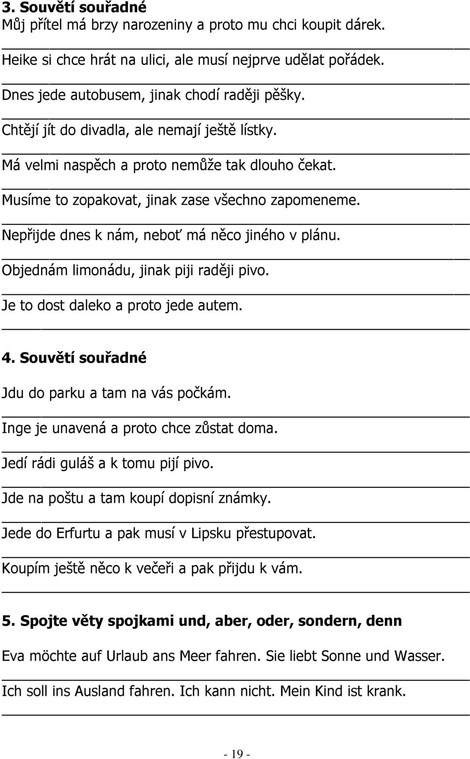 Objednám limonádu, jinak piji raději pivo. Je to dost daleko a proto jede autem. 4. Souvětí souřadné Jdu do parku a tam na vás počkám. Inge je unavená a proto chce zůstat doma.