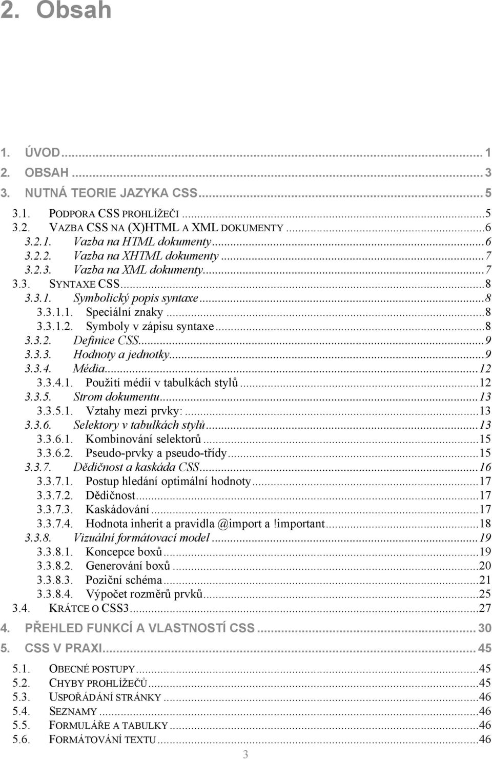 .. 9 3.3.4. Média... 12 3.3.4.1. Použití médií v tabulkách stylů... 12 3.3.5. Strom dokumentu... 13 3.3.5.1. Vztahy mezi prvky:... 13 3.3.6. Selektory v tabulkách stylů... 13 3.3.6.1. Kombinování selektorů.