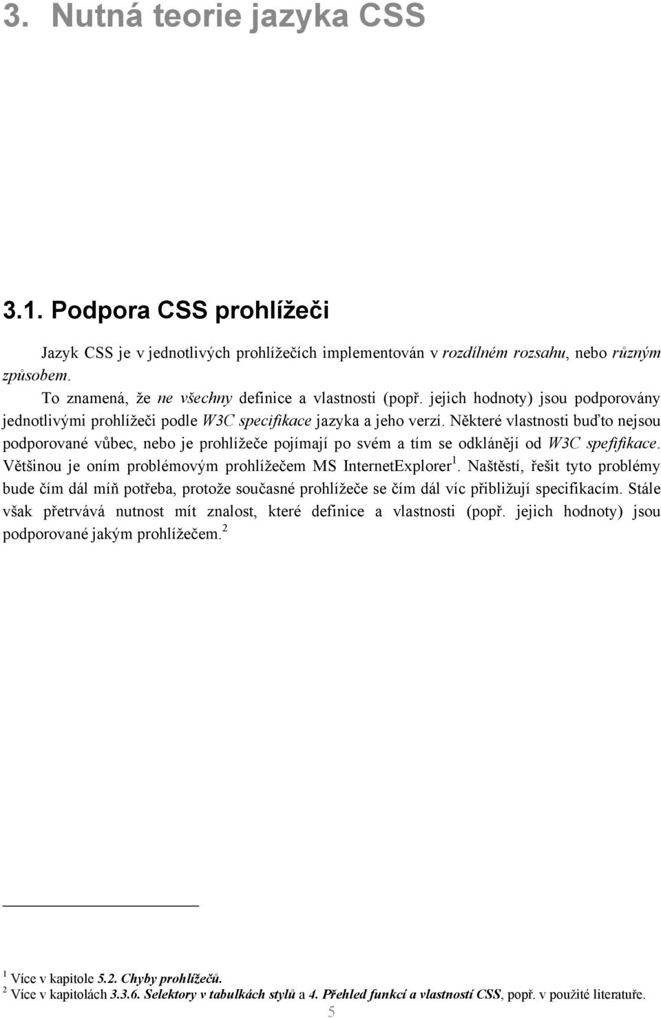 Některé vlastnosti buďto nejsou podporované vůbec, nebo je prohlížeče pojímají po svém a tím se odklánějí od W3C spefifikace. Většinou je oním problémovým prohlížečem MS InternetExplorer 1.