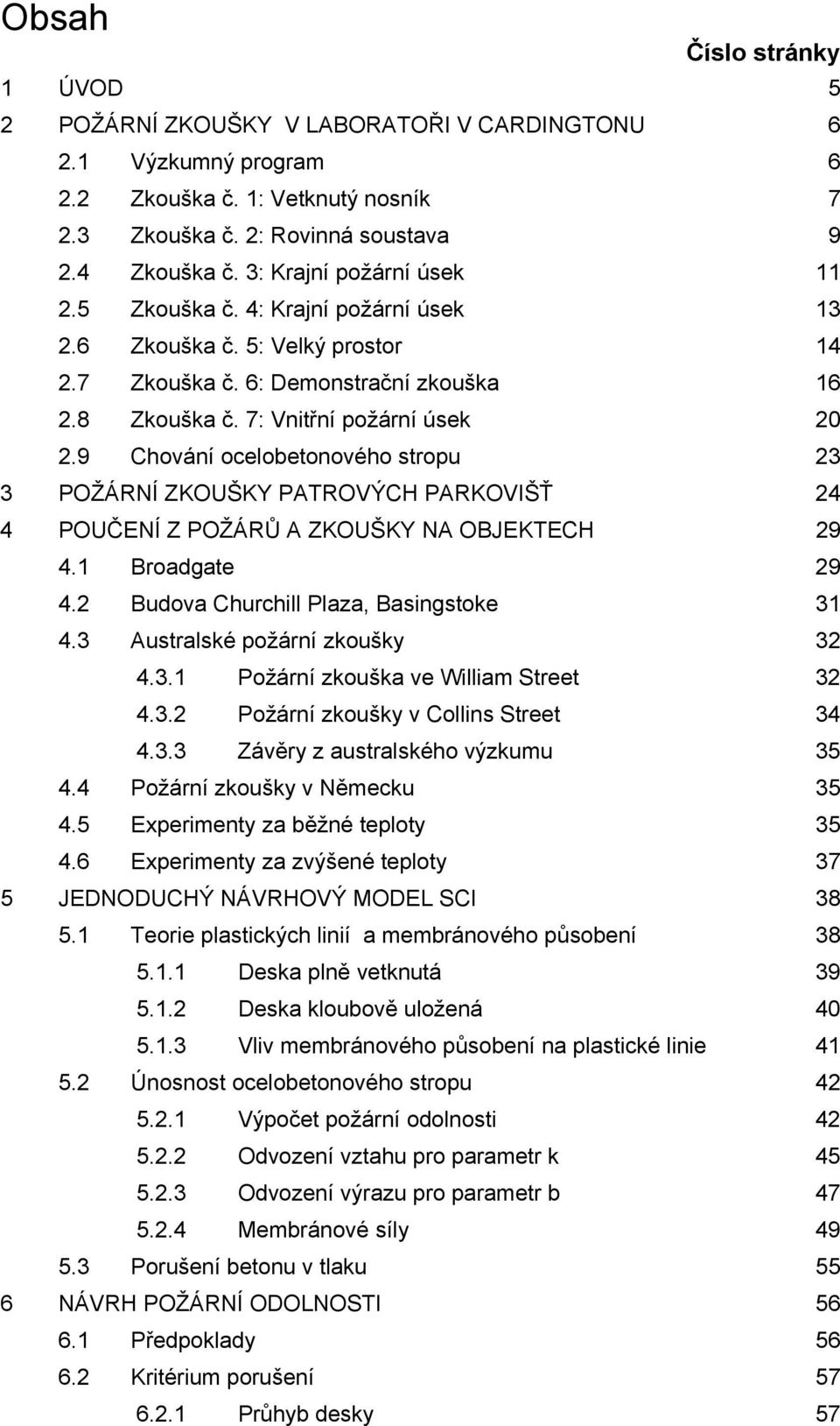 9 Chování ocelobetonového stropu 3 3 POŽÁRNÍ ZKOUŠKY PATROVÝCH PARKOVIŠŤ 4 4 POUČENÍ Z POŽÁRŮ A ZKOUŠKY NA OBJEKTECH 9 4. Broadgate 9 4. Budova Churchill Plaza, Basingstoke 3 4.