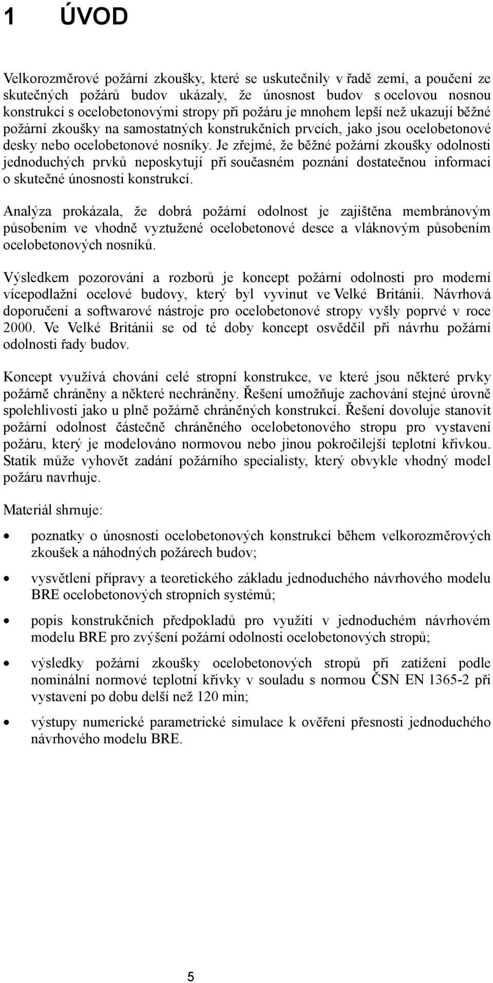 Je zřejmé, že běžné požární zkoušky odolnosti jednoduchých prvků neposkytují při současném poznání dostatečnou informaci o skutečné únosnosti konstrukcí.