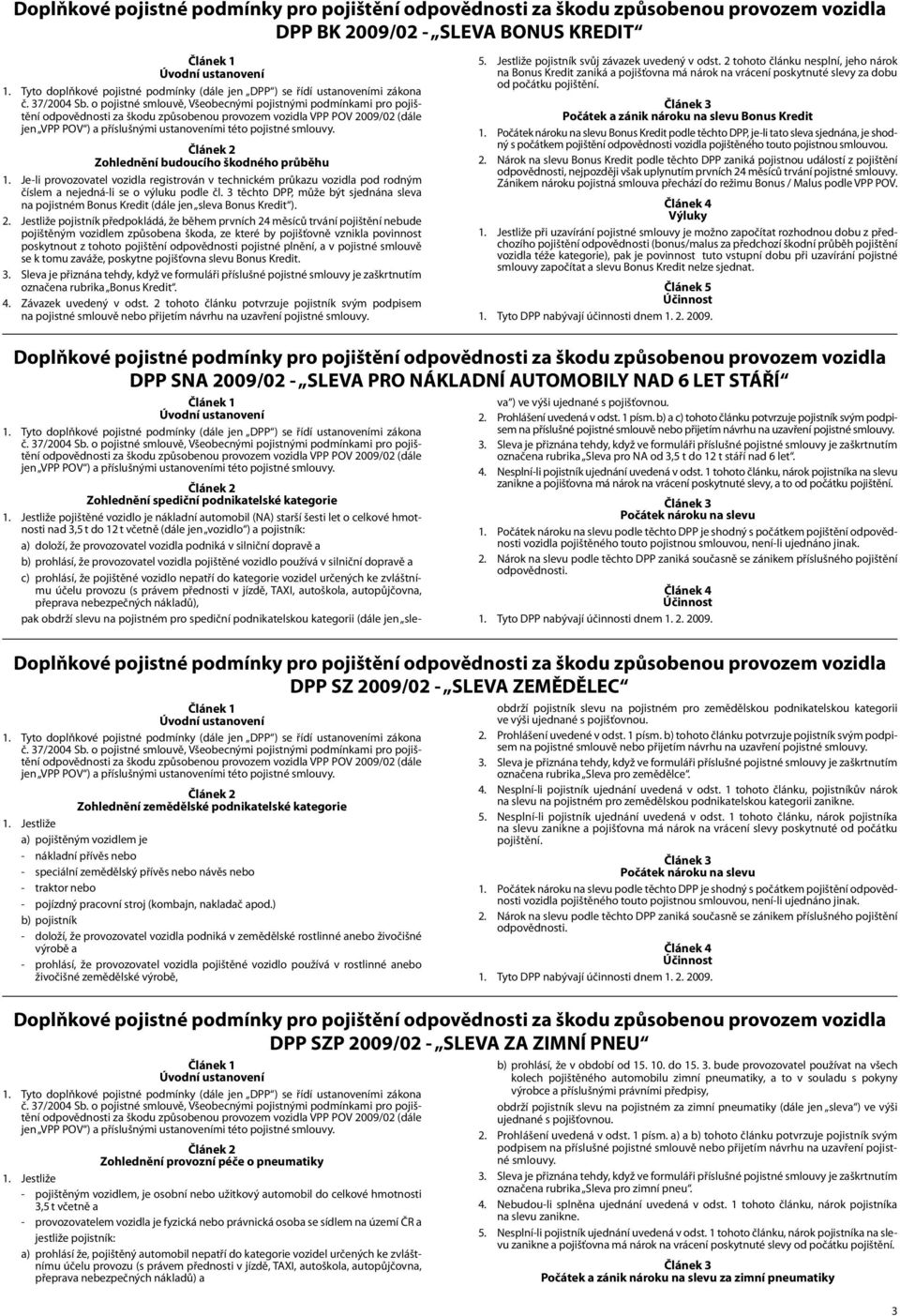 Jestliže pojistník předpokládá, že během prvních 24 měsíců trvání pojištění nebude pojištěným vozidlem způsobena škoda, ze které by pojišťovně vznikla povinnost poskytnout z tohoto pojištění