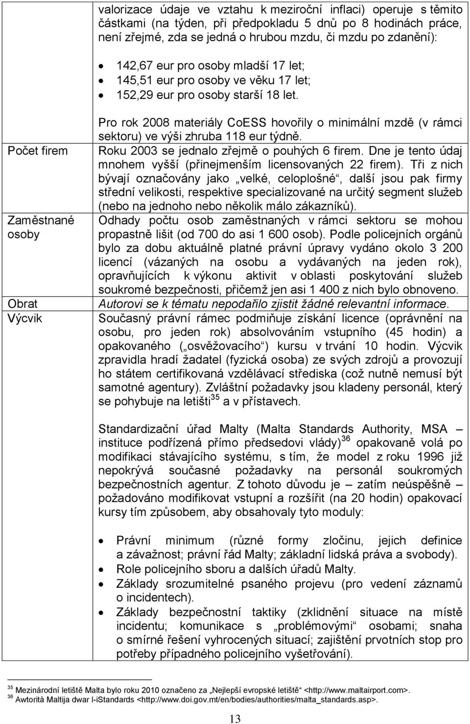 Počet firem Zaměstnané osoby Obrat Výcvik Pro rok 2008 materiály CoESS hovořily o minimální mzdě (v rámci sektoru) ve výši zhruba 118 eur týdně. Roku 2003 se jednalo zřejmě o pouhých 6 firem.