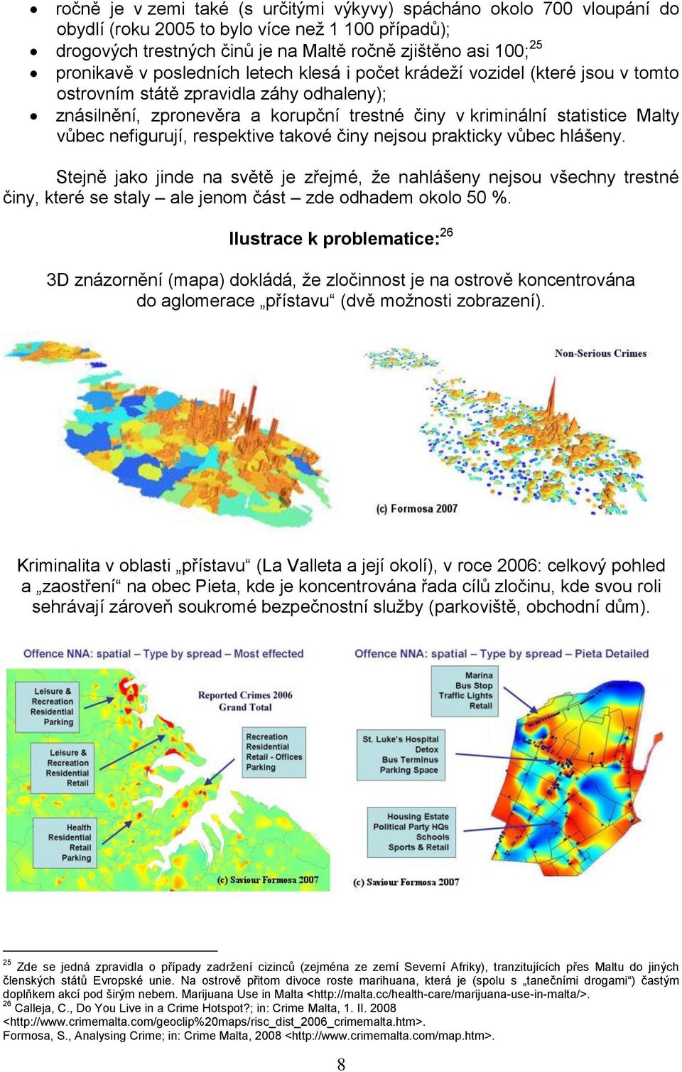 nefigurují, respektive takové činy nejsou prakticky vůbec hlášeny. Stejně jako jinde na světě je zřejmé, že nahlášeny nejsou všechny trestné činy, které se staly ale jenom část zde odhadem okolo 50 %.