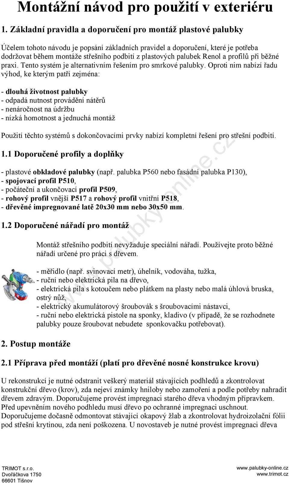 palubek Renol a profilů při běžné praxi. Tento systém je alternativním řešením pro smrkové palubky.