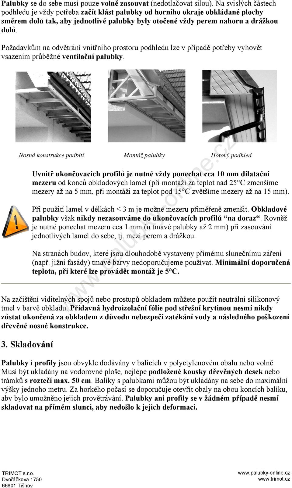 Požadavkům na odvětrání vnitřního prostoru podhledu lze v případě potřeby vyhovět vsazením průběžné ventilační palubky.