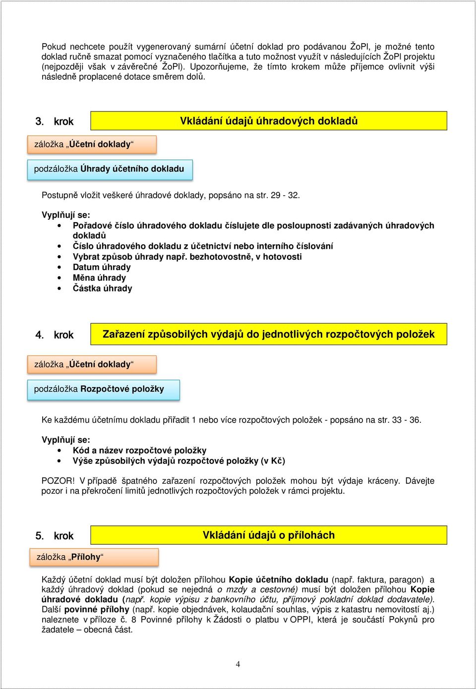 krok Vkládání údajů úhradových dokladů záložka Účetní doklady podzáložka Úhrady účetního dokladu Postupně vložit veškeré úhradové doklady, popsáno na str. 29-32.