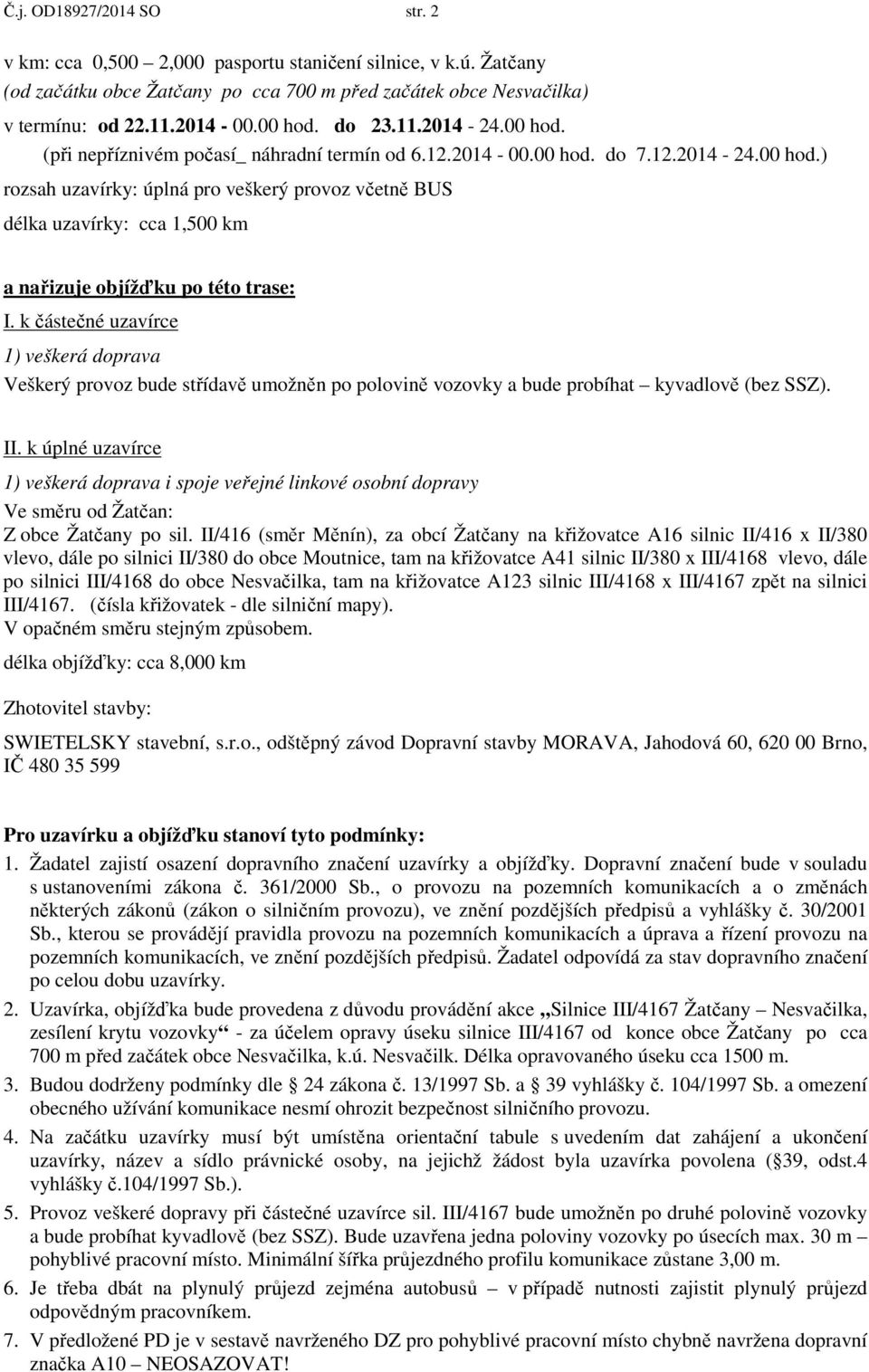 k částečné uzavírce 1) veškerá doprava Veškerý provoz bude střídavě umožněn po polovině vozovky a bude probíhat kyvadlově (bez SSZ). II.