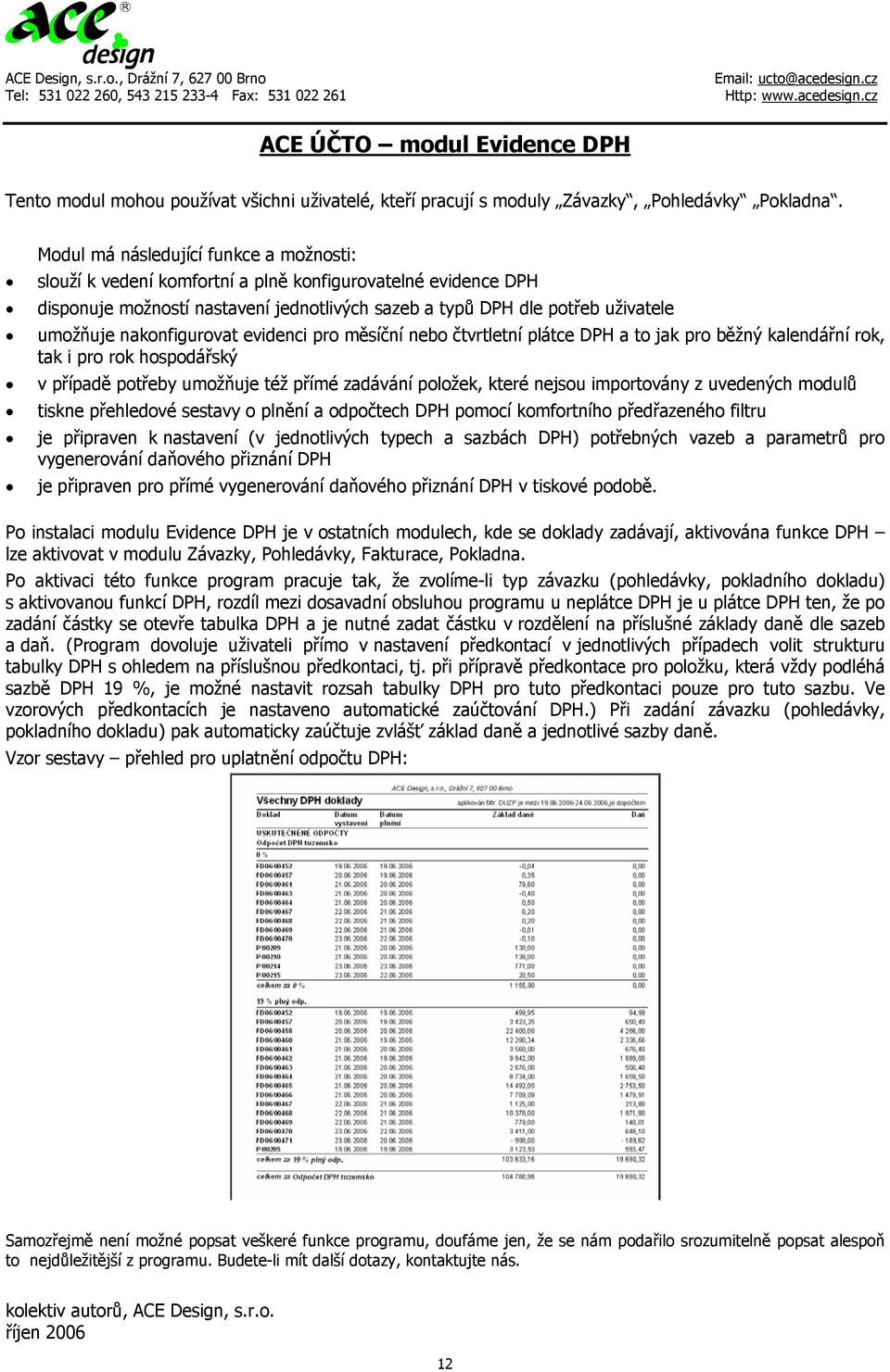 nakonfigurovat evidenci pro měsíční nebo čtvrtletní plátce DPH a to jak pro běžný kalendářní rok, tak i pro rok hospodářský v případě potřeby umožňuje též přímé zadávání položek, které nejsou