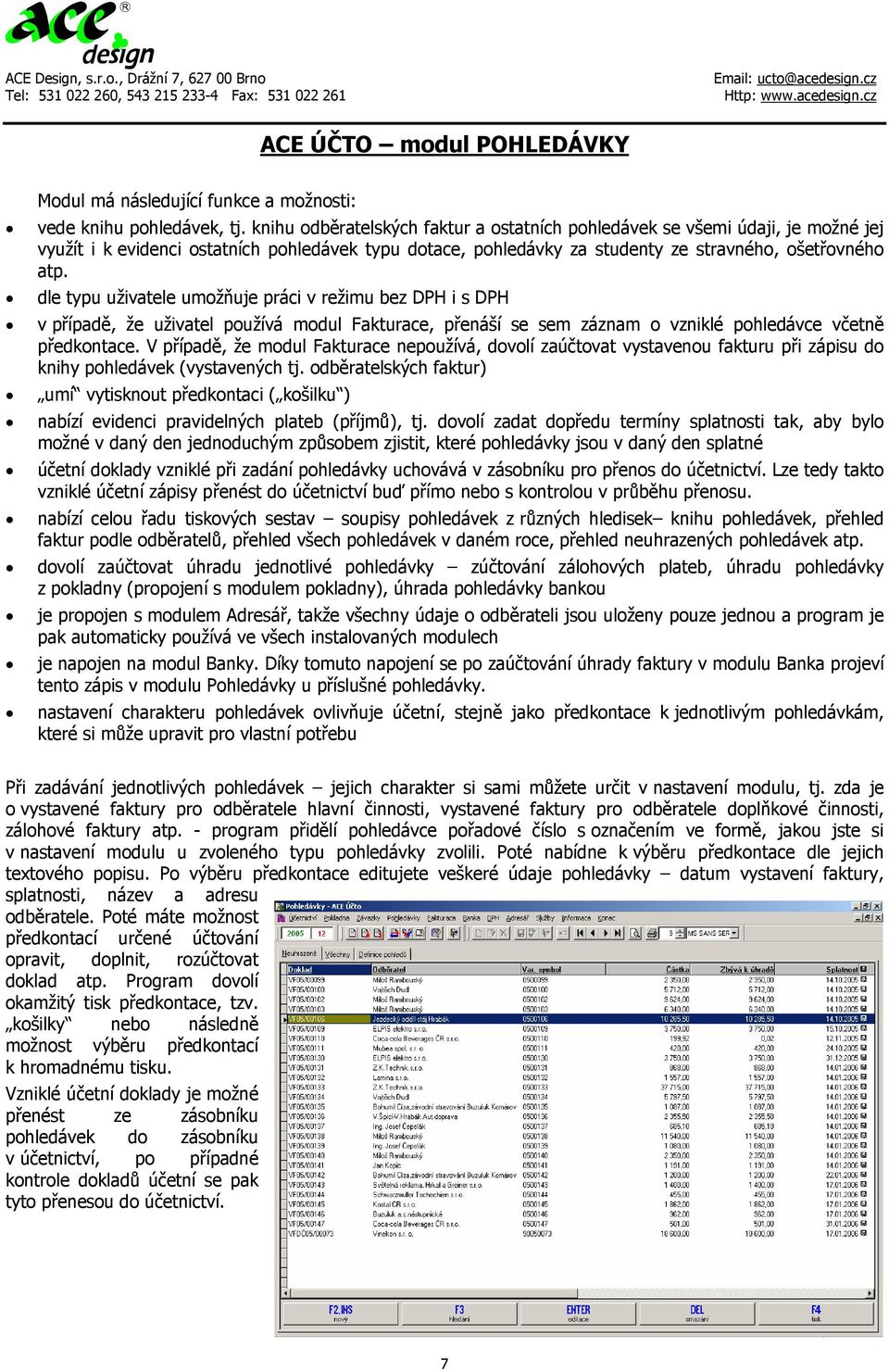 dle typu uživatele umožňuje práci v režimu bez DPH i s DPH v případě, že uživatel používá modul Fakturace, přenáší se sem záznam o vzniklé pohledávce včetně předkontace.