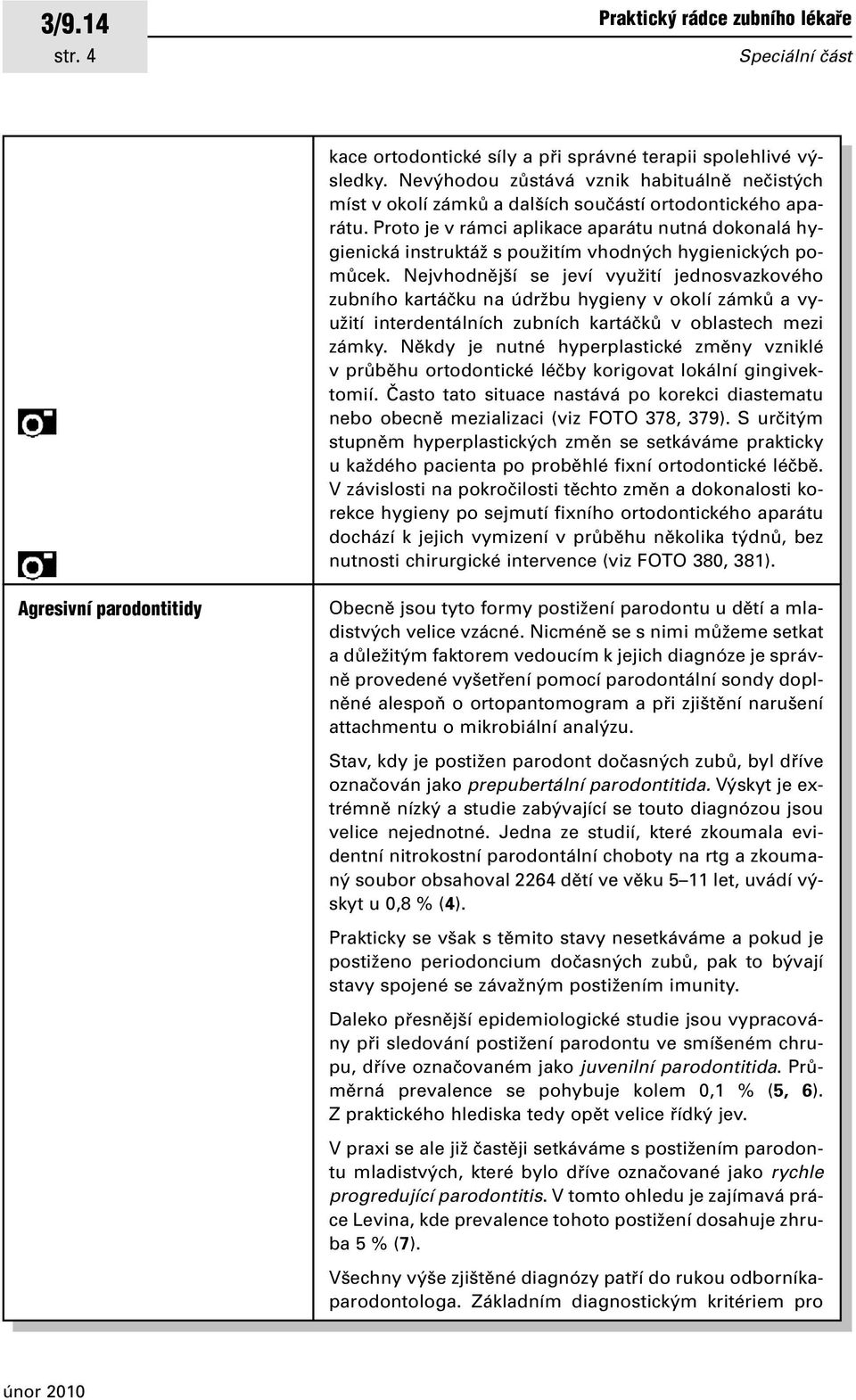 Proto je v rámci aplikace aparátu nutná dokonalá hygienická instruktáï s pouïitím vhodn ch hygienick ch pomûcek.