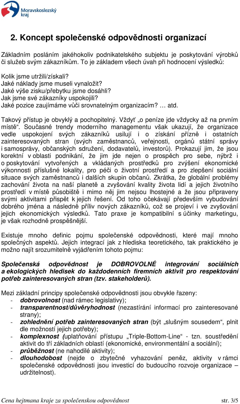 Jaké pozice zaujímáme vůči srovnatelným organizacím? atd. Takový přístup je obvyklý a pochopitelný. Vždyť o peníze jde vždycky až na prvním místě.