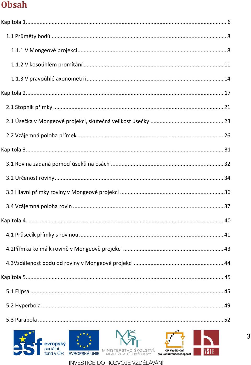 1 Rovina zadaná pomocí úseků na osách... 32 3.2 Určenost roviny... 34 3.3 Hlavní přímky roviny v Mongeově projekci... 36 3.4 Vzájemná poloha rovin... 37 Kapitola 4... 40 4.