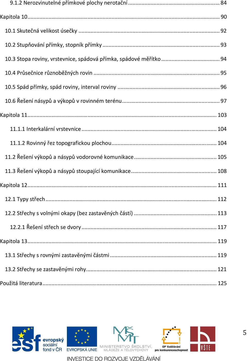 6 Řešení násypů a výkopů v rovinném terénu... 97 Kapitola 11... 103 11.1.1 Interkalární vrstevnice... 104 11.1.2 Rovinný řez topografickou plochou... 104 11.2 Řešení výkopů a násypů vodorovné komunikace.