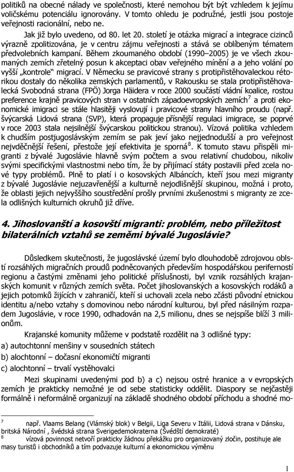 Během zkoumaného období (990 2005) je ve všech zkoumaných zemích zřetelný posun k akceptaci obav veřejného mínění a a jeho volání po vyšší kontrole migrací.