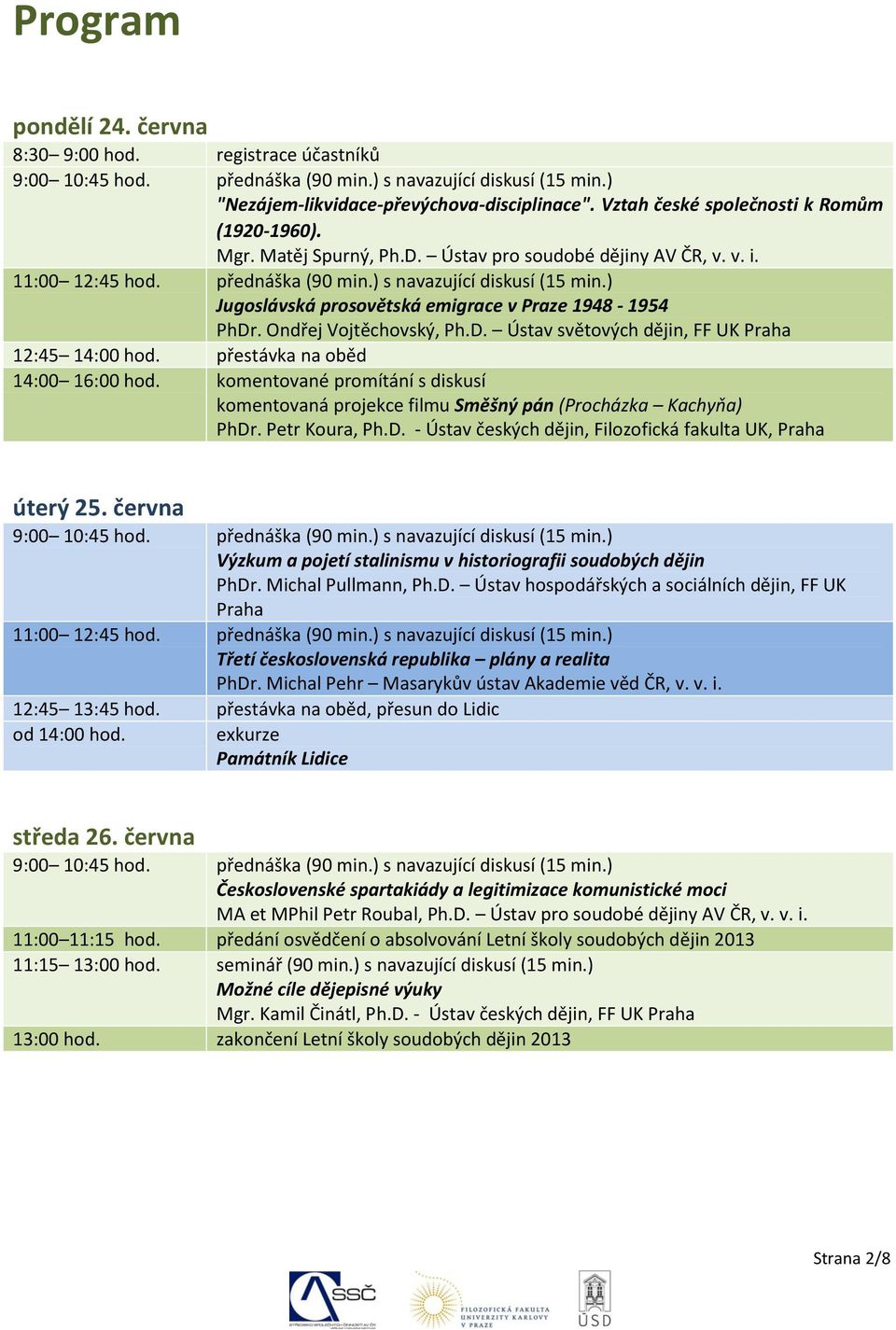 ) Jugoslávská prosovětská emigrace v Praze 1948-1954 PhDr. Ondřej Vojtěchovský, Ph.D. Ústav světových dějin, FF UK Praha 12:45 14:00 hod. přestávka na oběd 14:00 16:00 hod.