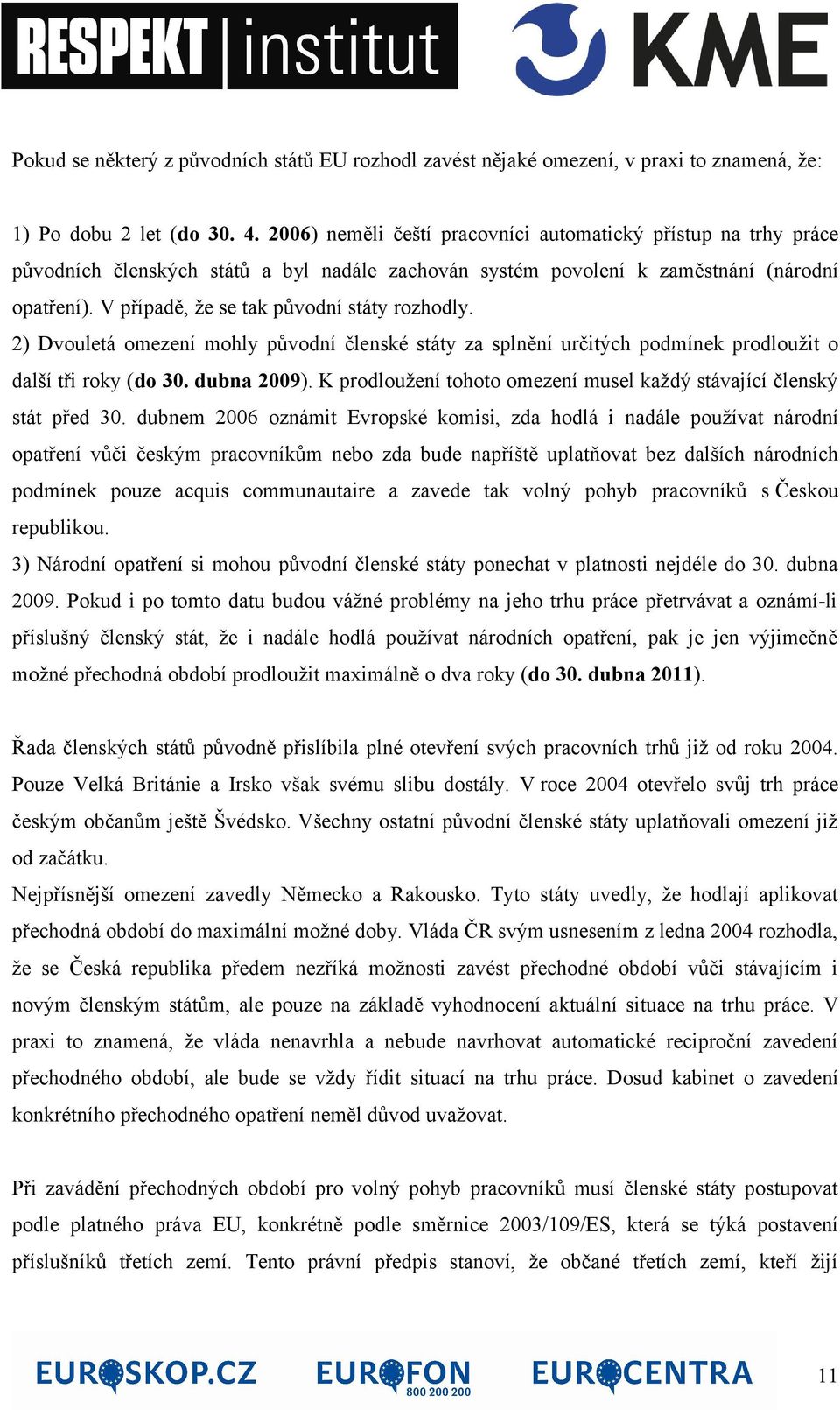 V případě, že se tak původní státy rozhodly. 2) Dvouletá omezení mohly původní členské státy za splnění určitých podmínek prodloužit o další tři roky (do 30. dubna 2009).