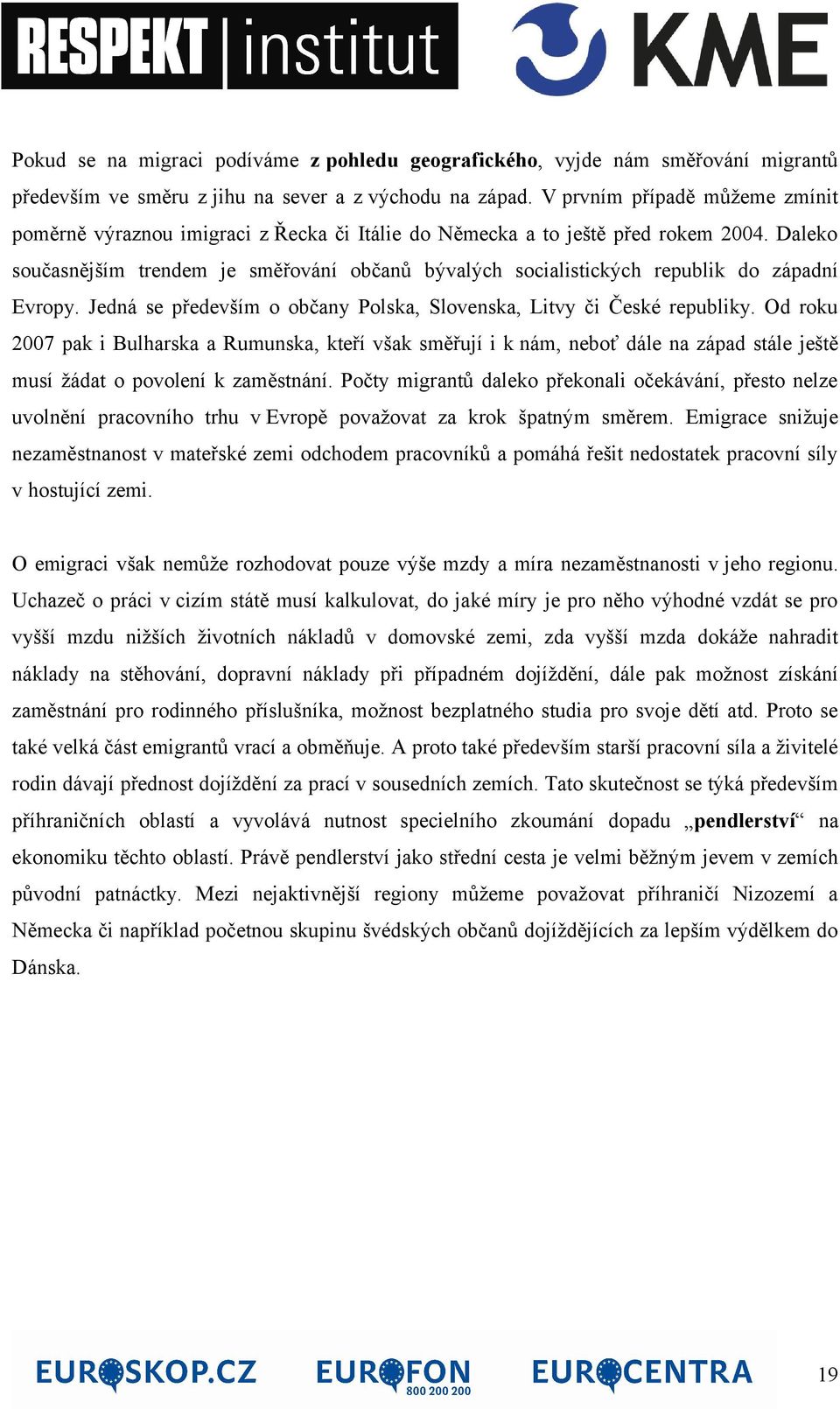 Daleko současnějším trendem je směřování občanů bývalých socialistických republik do západní Evropy. Jedná se především o občany Polska, Slovenska, Litvy či České republiky.