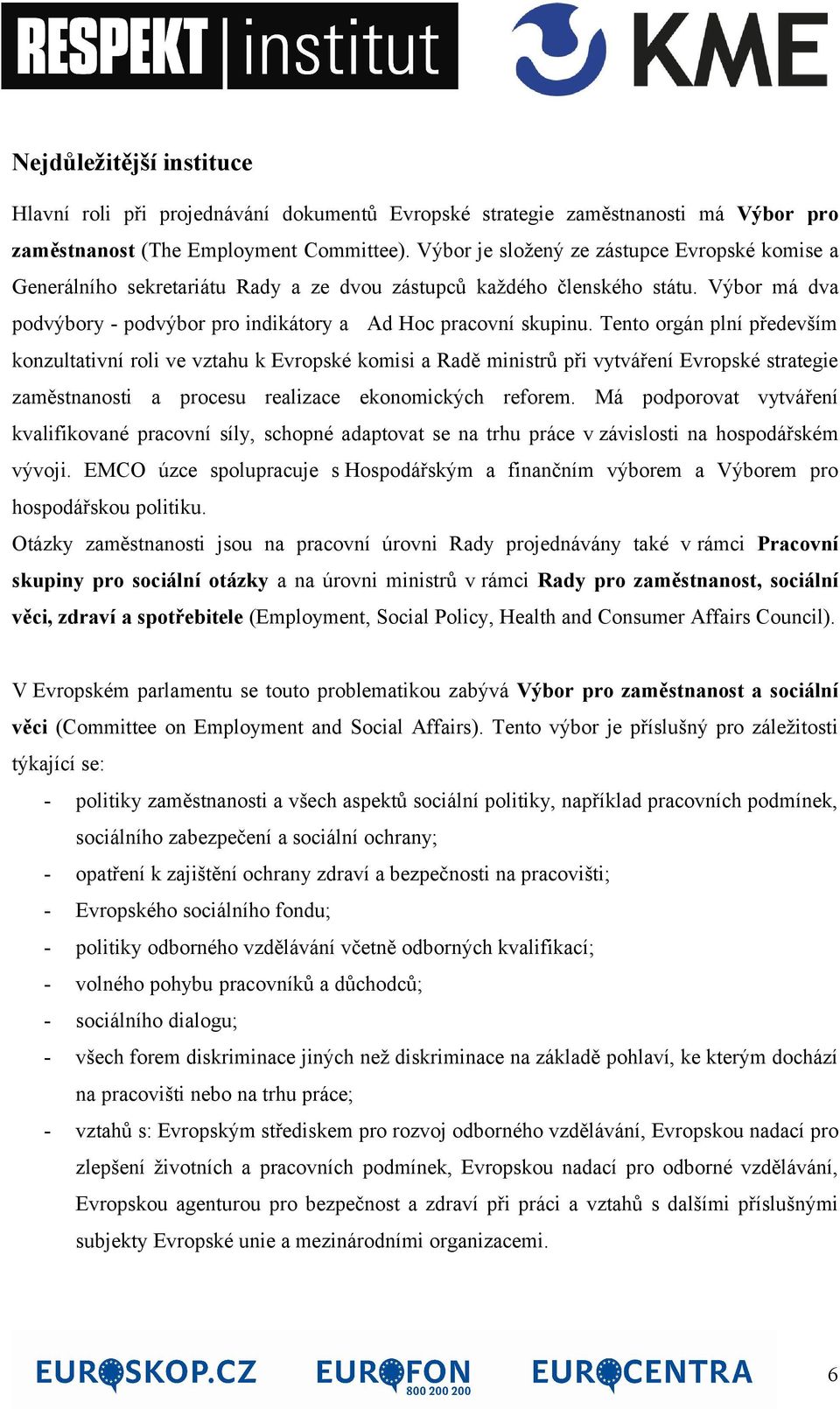 Tento orgán plní především konzultativní roli ve vztahu k Evropské komisi a Radě ministrů při vytváření Evropské strategie zaměstnanosti a procesu realizace ekonomických reforem.