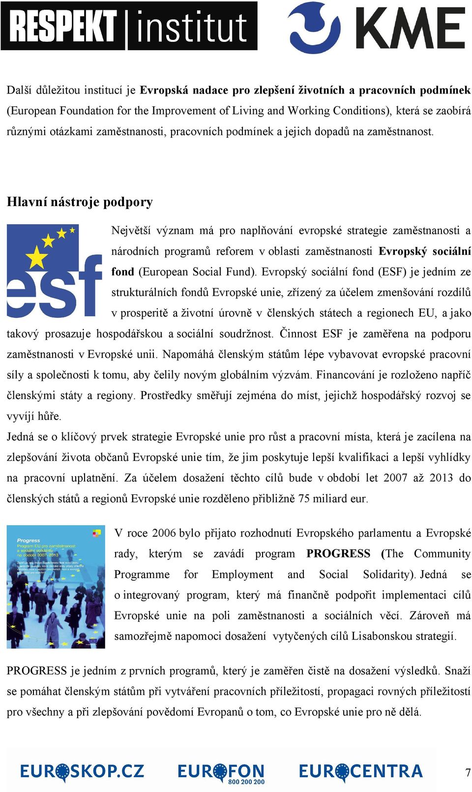 Hlavní nástroje podpory Největší význam má pro naplňování evropské strategie zaměstnanosti a národních programů reforem v oblasti zaměstnanosti Evropský sociální fond (European Social Fund).