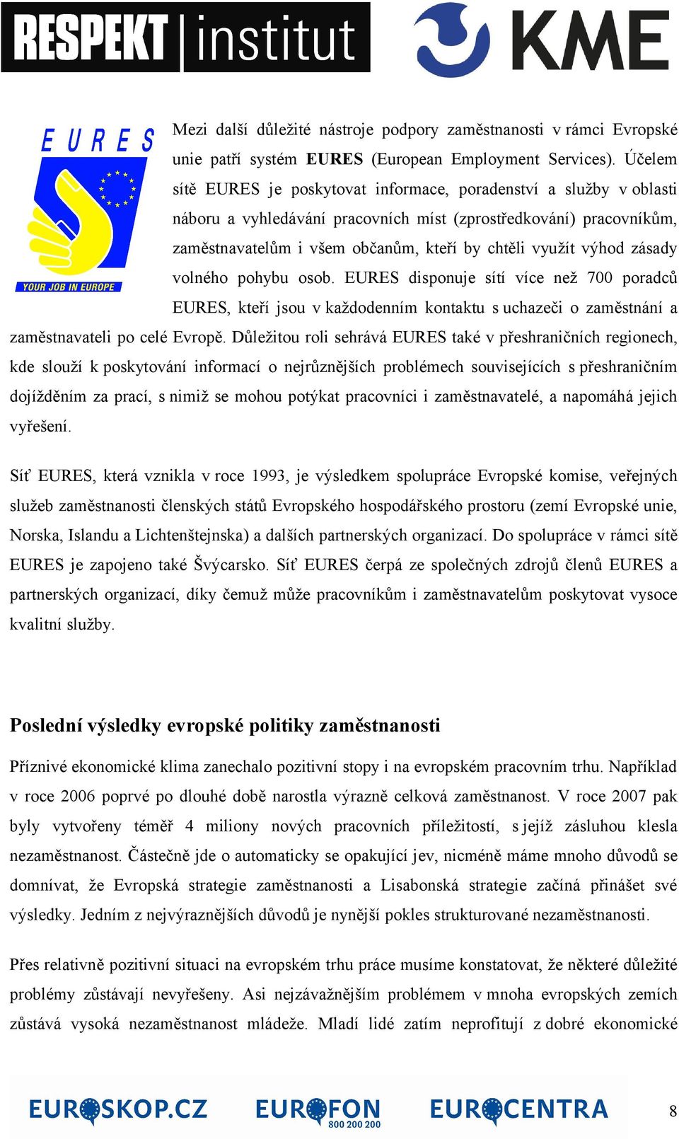 výhod zásady volného pohybu osob. EURES disponuje sítí více než 700 poradců EURES, kteří jsou v každodenním kontaktu s uchazeči o zaměstnání a zaměstnavateli po celé Evropě.