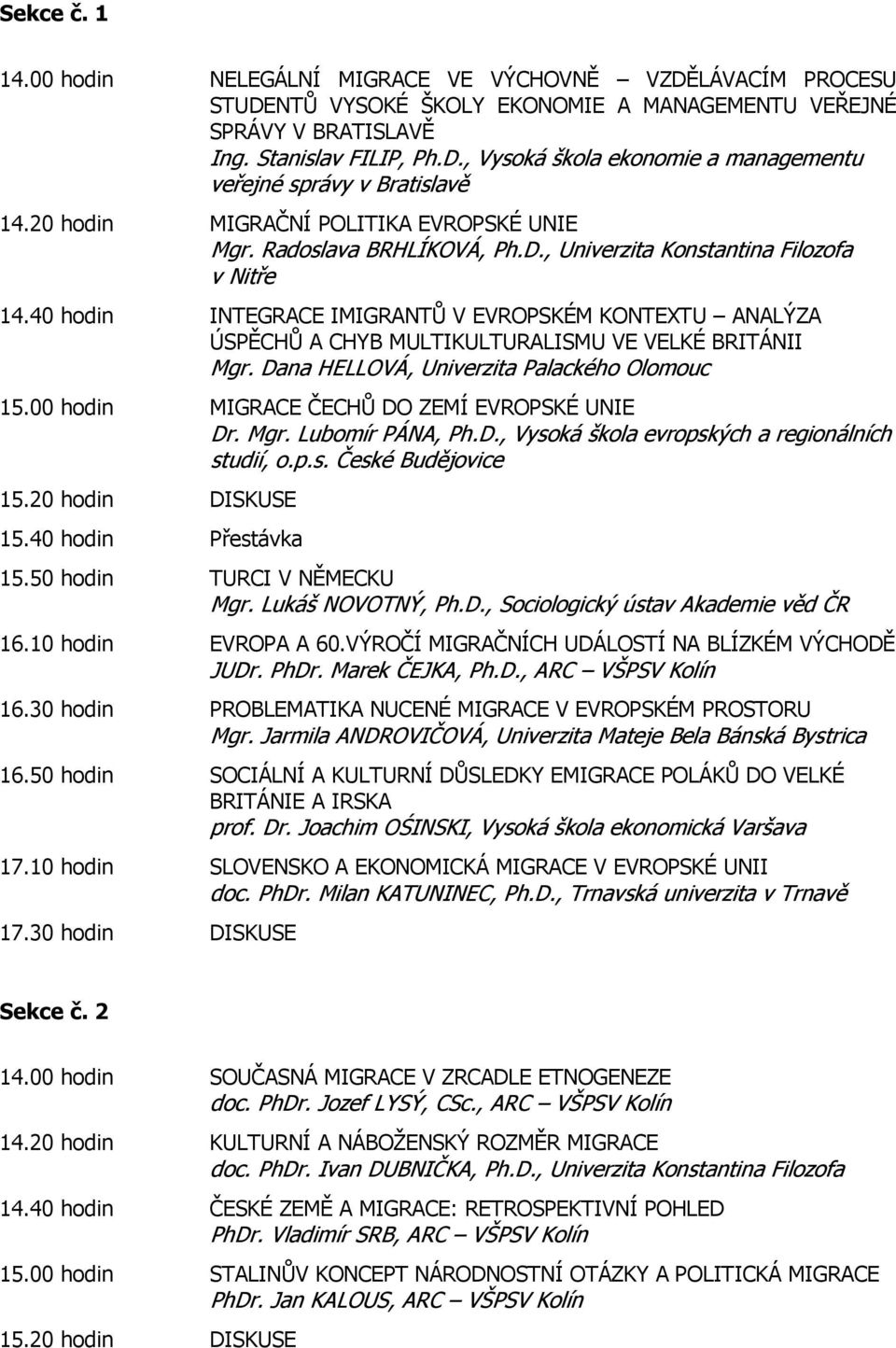 40 hodin INTEGRACE IMIGRANTŮ V EVROPSKÉM KONTEXTU ANALÝZA ÚSPĚCHŮ A CHYB MULTIKULTURALISMU VE VELKÉ BRITÁNII Mgr. Dana HELLOVÁ, Univerzita Palackého Olomouc 15.