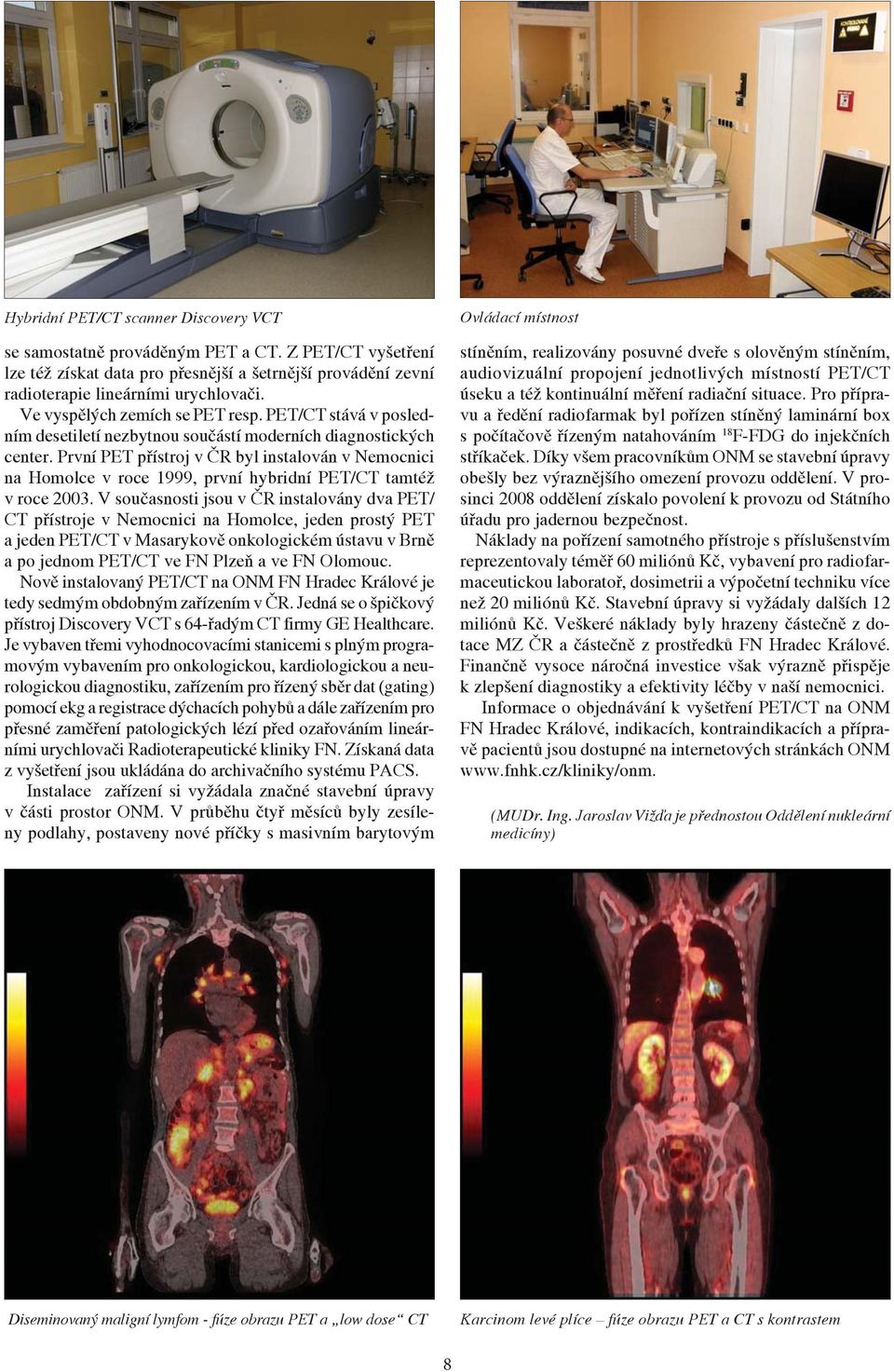 První PET přístroj v ČR byl instalován v Nemocnici na Homolce v roce 1999, první hybridní PET/CT tamtéž v roce 2003.