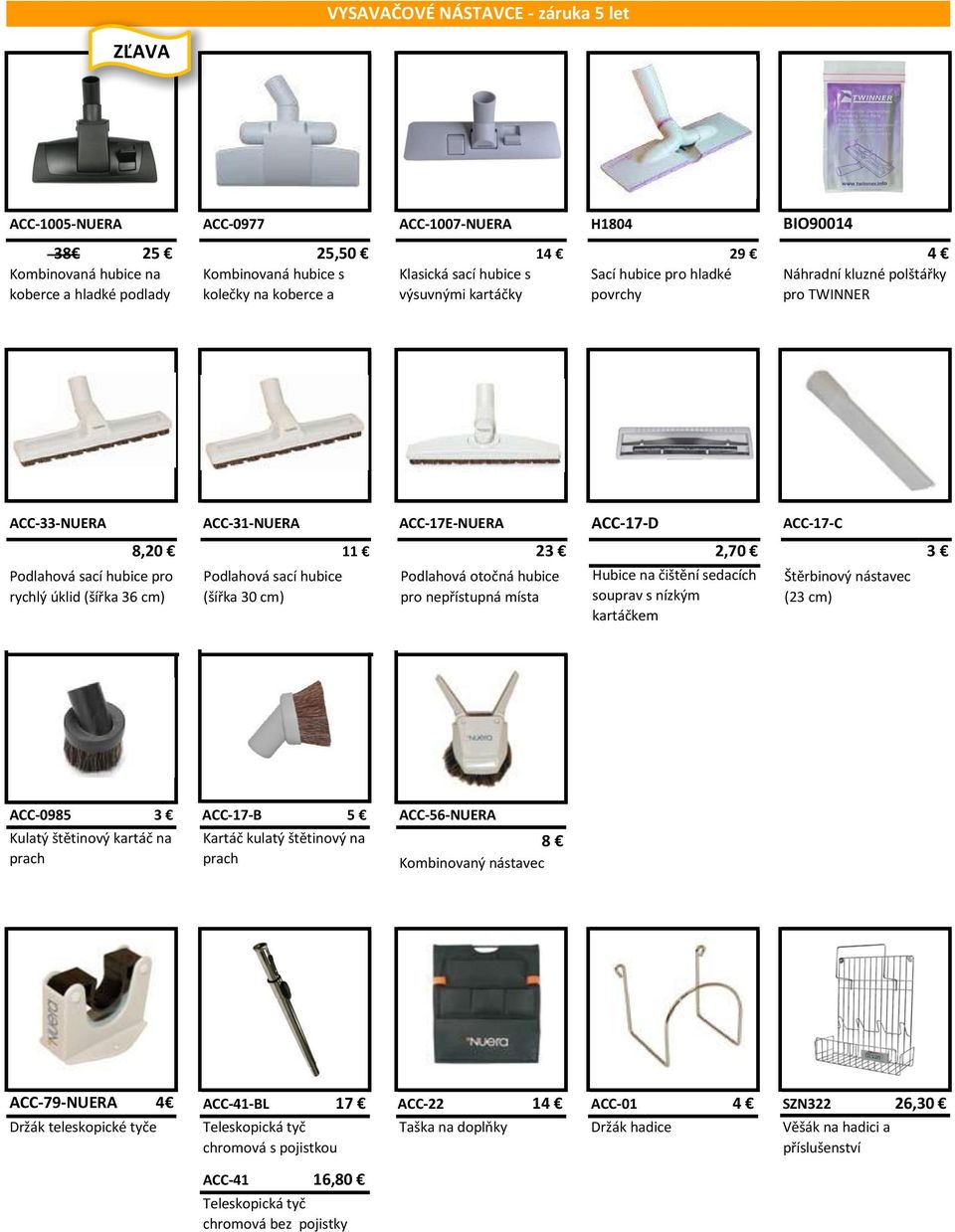 ACC-17E-NUERA ACC-17-D ACC-17-C 8,20 11 23 2,70 3 Podlahová sací hubice (šířka 30 cm) Podlahová otočná hubice pro nepřístupná místa Hubice na čištění sedacích souprav s nízkým kartáčkem Štěrbinový