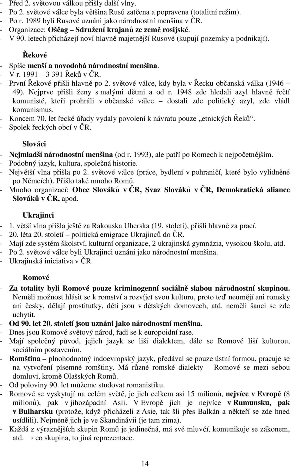 1991 3 391 Řeků v ČR. - První Řekové přišli hlavně po 2. světové válce, kdy byla v Řecku občanská válka (1946 49). Nejprve přišli ženy s malými dětmi a od r.