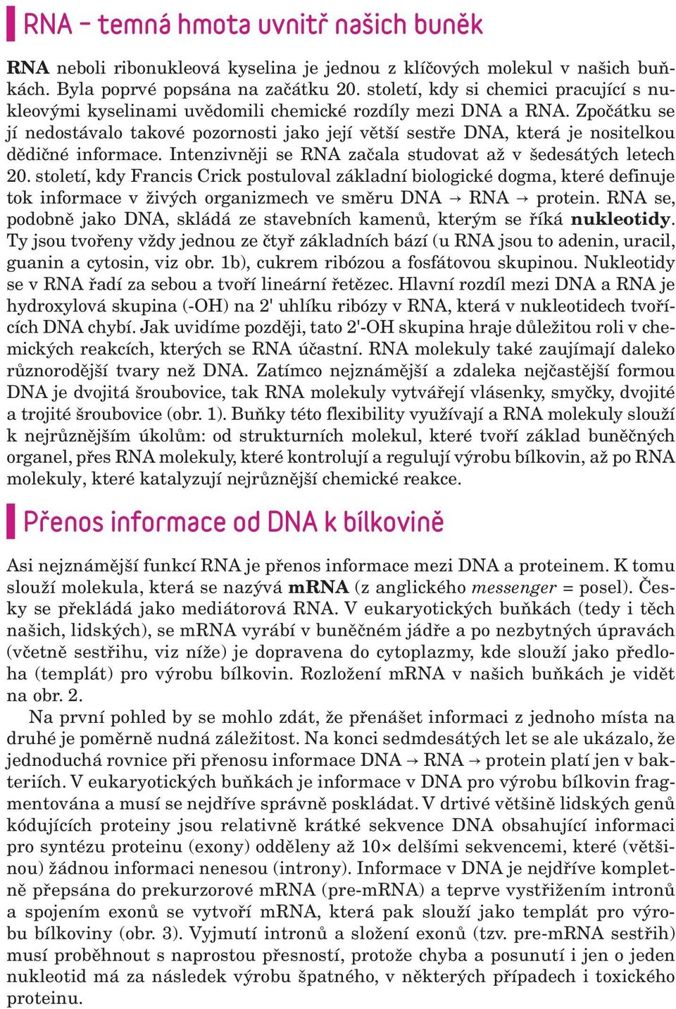 Zpočátku se jí nedostávalo takové pozornosti jako její větší sestře DNA, která je nositelkou dědičné informace. Intenzivněji se RNA začala studovat až v šedesátých letech 20.