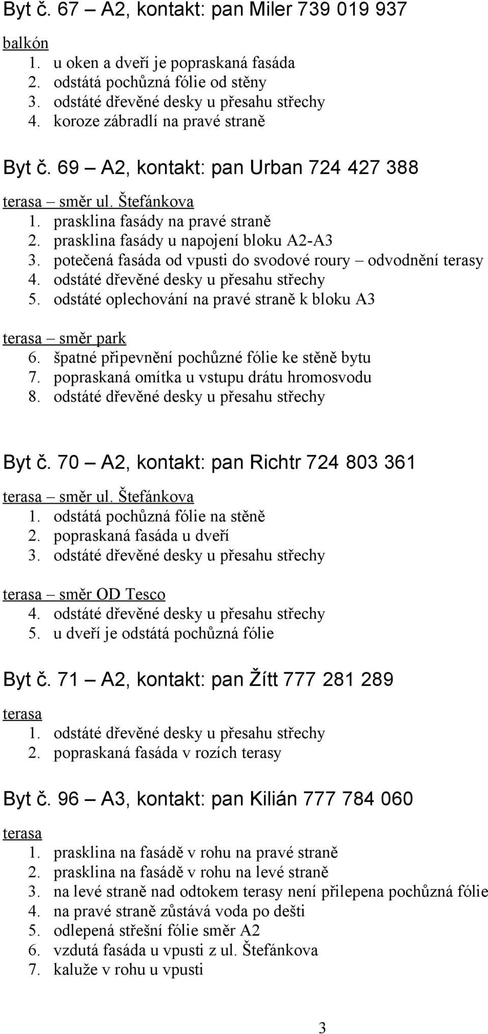 potečená fasáda od vpusti do svodové roury odvodnění terasy 5. odstáté oplechování na pravé straně k bloku A3 směr park 6. špatné připevnění pochůzné fólie ke stěně bytu 7.