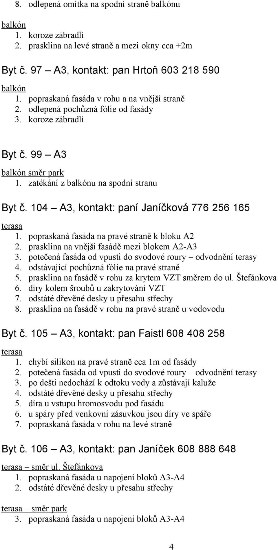 popraskaná fasáda na pravé straně k bloku A2 2. prasklina na vnější fasádě mezi blokem A2-A3 3. potečená fasáda od vpusti do svodové roury odvodnění terasy 4.