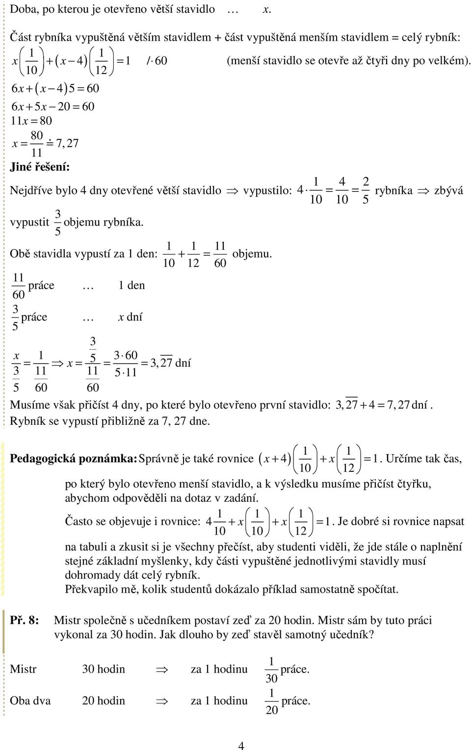 0 2 6x + x 4 5 = 60 6x + 5x 20 = 60 x = 80 80 x = 7, 27 Jiné řešení: Nejdříve bylo 4 dny otevřené větší stavidlo vypustilo: vypustit 5 3 objemu rybníka. Obě stavidla vypustí za den: 0 + = objemu.