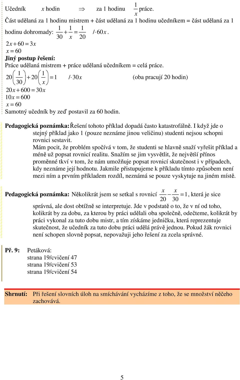 20 + 20 = 30 x / 30x (oba pracují 20 hodin) 20x + 600 = 30x 0x = 600 x = 60 Samotný učedník by zeď postavil za 60 hodin. Pedagogická poznámka: Řešení tohoto příklad dopadá často katastrofálně.