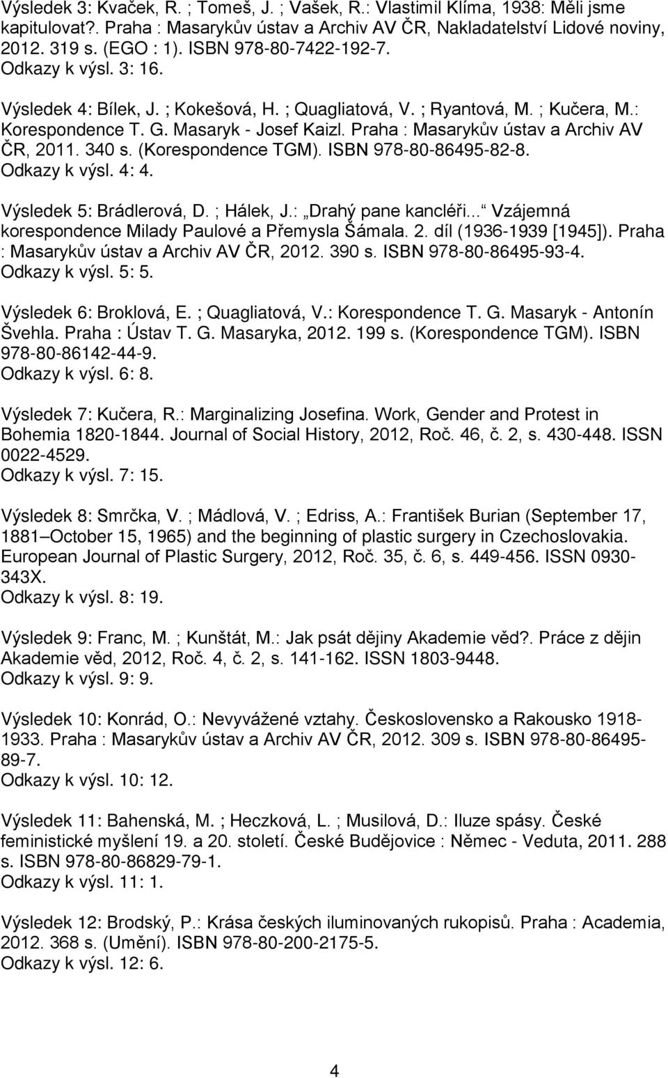 Praha : Masarykův ústav a Archiv AV ČR, 2011. 340 s. (Korespondence TGM). ISBN 978-80-86495-82-8. Odkazy k výsl. 4: 4. Výsledek 5: Brádlerová, D. ; Hálek, J.: Drahý pane kancléři.