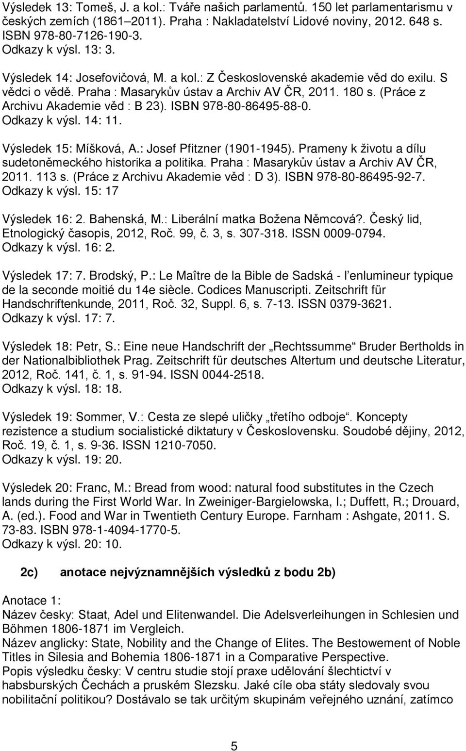ISBN 978-80-86495-88-0. Odkazy k výsl. 14: 11. Výsledek 15: Míšková, A.: Josef Pfitzner (1901-1945). Prameny k životu a dílu sudetoněmeckého historika a politika.