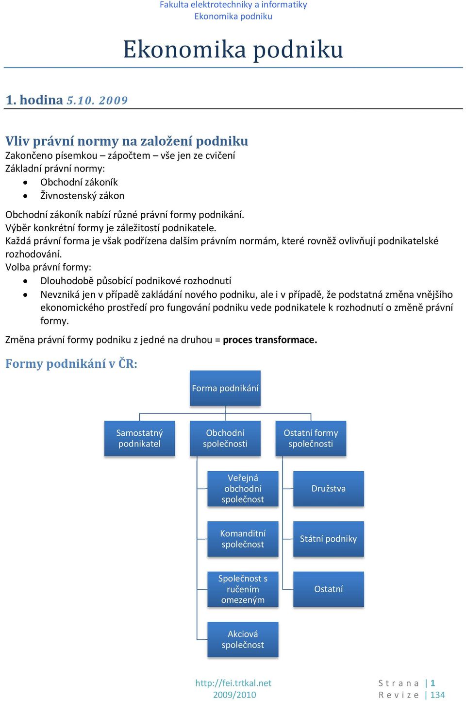 podnikání. Výběr konkrétní formy je záležitostí podnikatele. Každá právní forma je však podřízena dalším právním normám, které rovněž ovlivňují podnikatelské rozhodování.