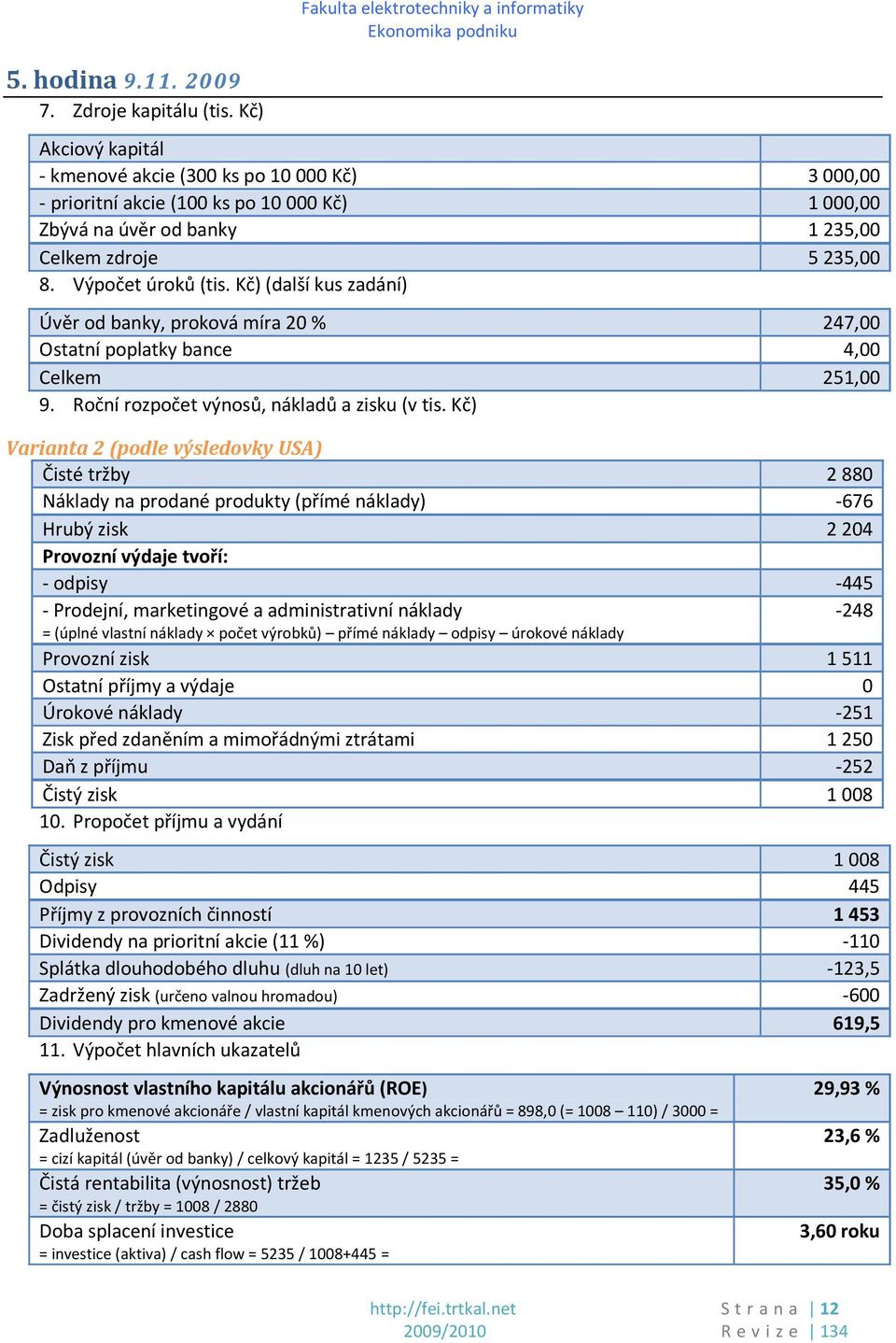 5235,00 8. Výpočet úroků (tis. Kč) (další kus zadání) Úvěr od banky, proková míra 20 % 247,00 Ostatní poplatky bance 4,00 Celkem 251,00 9. Roční rozpočet výnosů, nákladů a zisku (v tis.