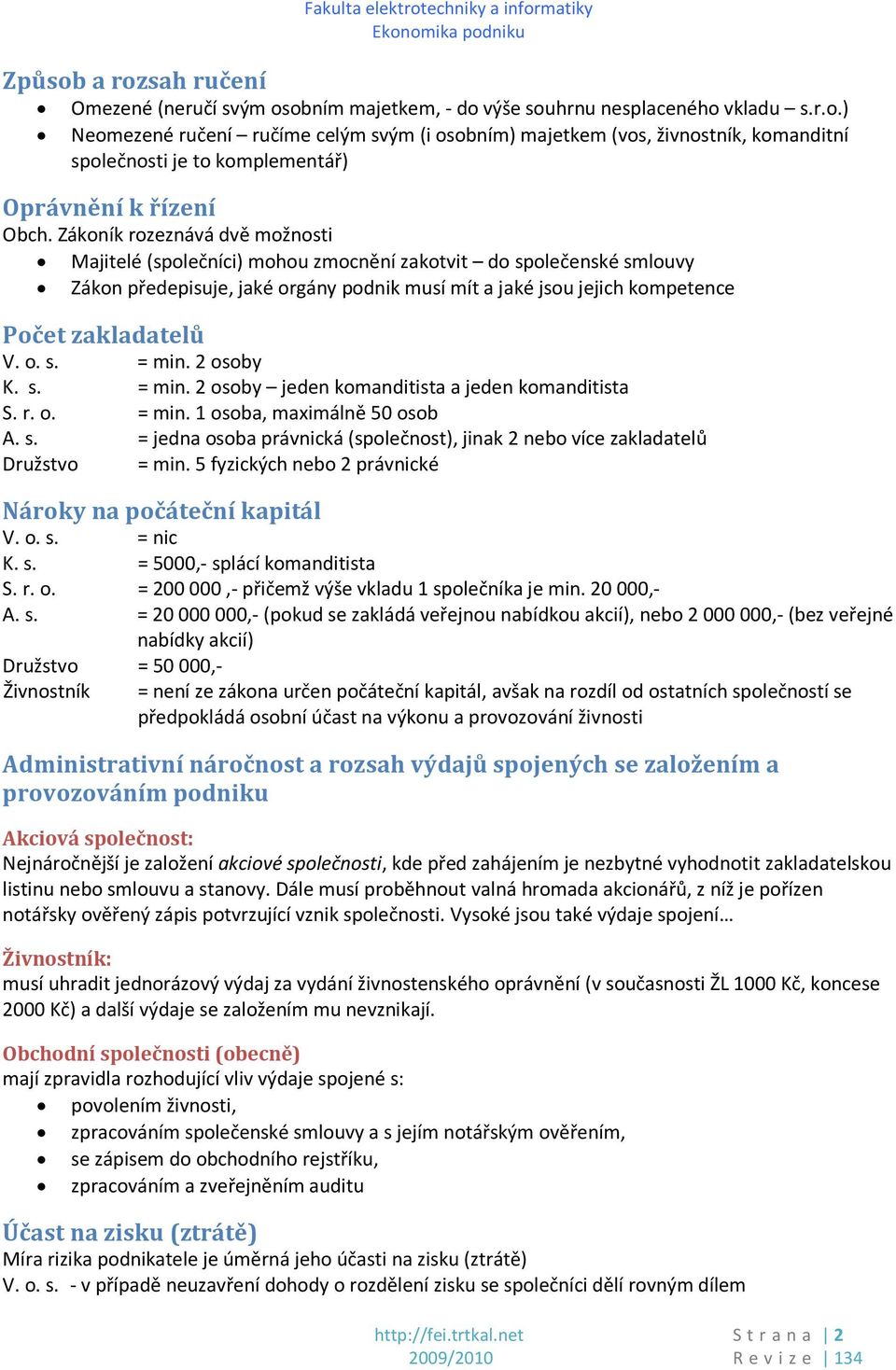 2 osoby K. s. = min. 2 osoby jeden komanditista a jeden komanditista S. r. o. = min. 1 osoba, maximálně 50 osob A. s. = jedna osoba právnická (společnost), jinak 2 nebo více zakladatelů Družstvo = min.