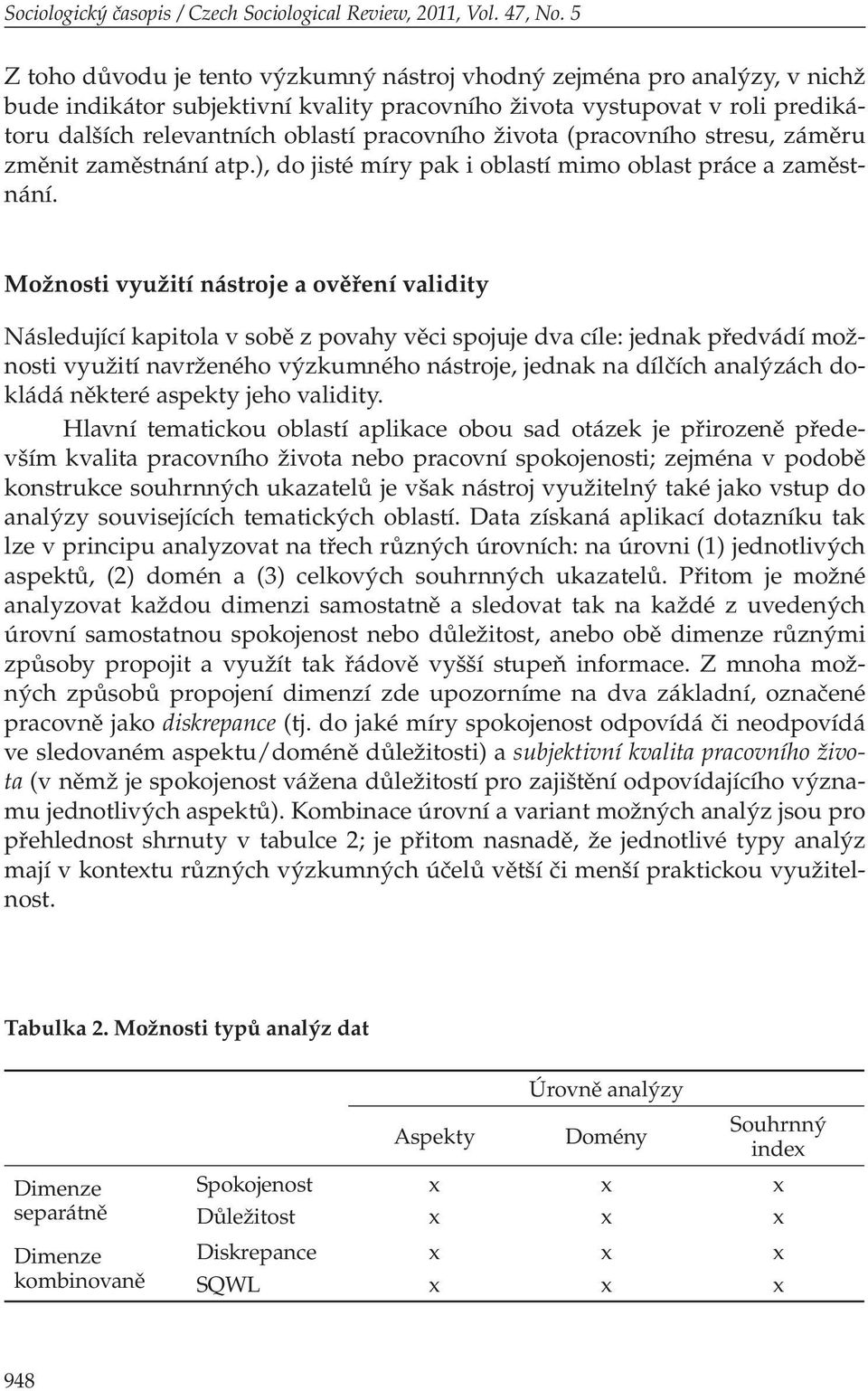 pracovního života (pracovního stresu, záměru změnit zaměstnání atp.), do jisté míry pak i oblastí mimo oblast práce a zaměstnání.