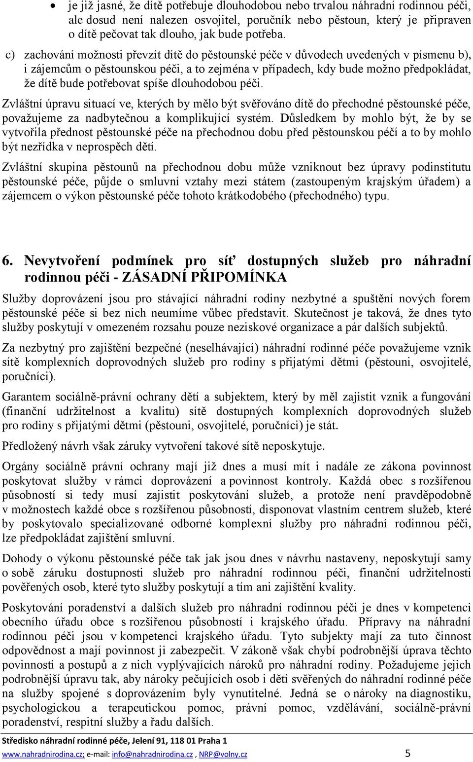 c) zachování možnosti převzít dítě do pěstounské péče v důvodech uvedených v písmenu b), i zájemcům o pěstounskou péči, a to zejména v případech, kdy bude možno předpokládat, že dítě bude potřebovat